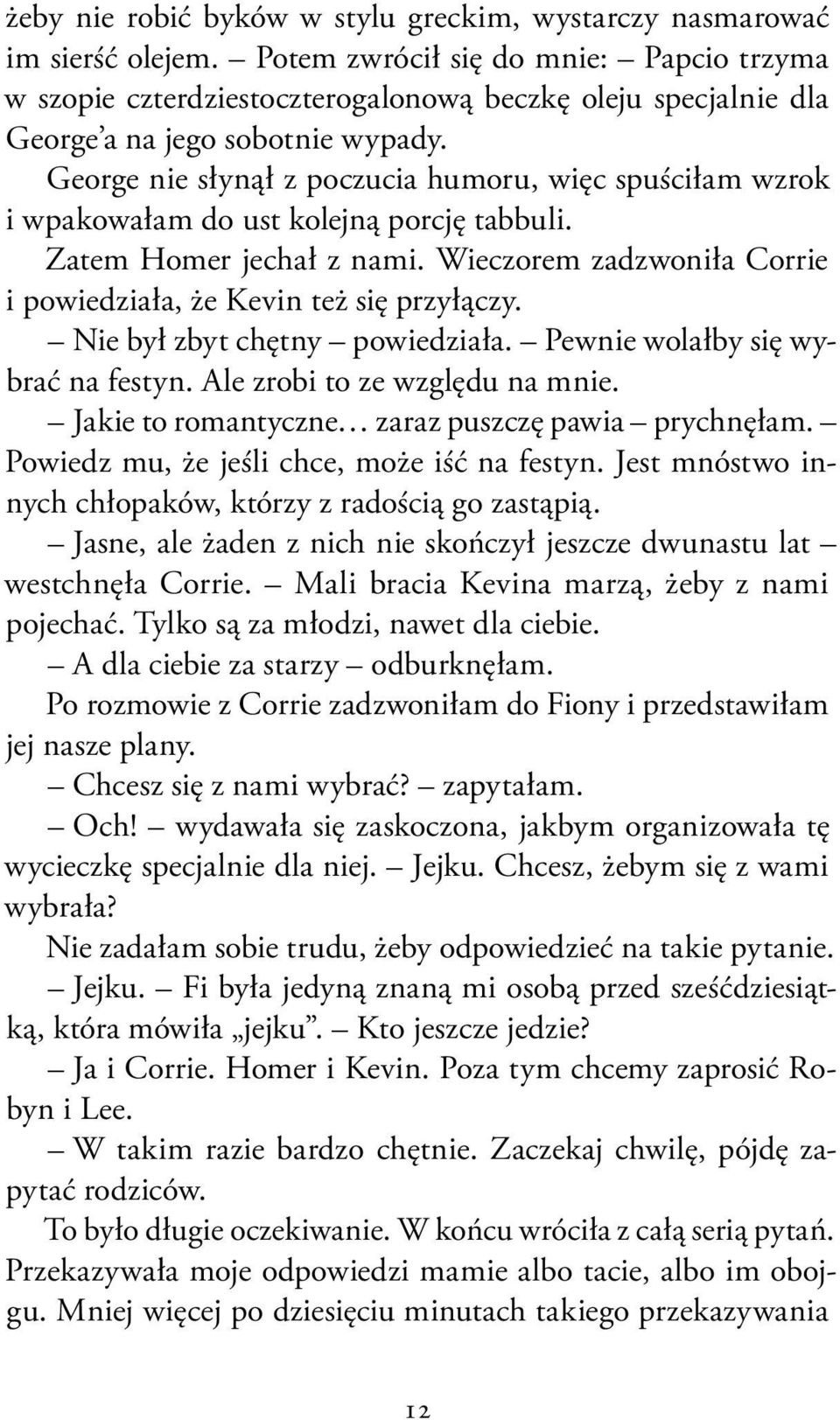 George nie słynął z poczucia humoru, więc spuściłam wzrok i wpakowałam do ust kolejną porcję tabbuli. Zatem Homer jechał z nami. Wieczorem zadzwoniła Corrie i powiedziała, że Kevin też się przyłączy.