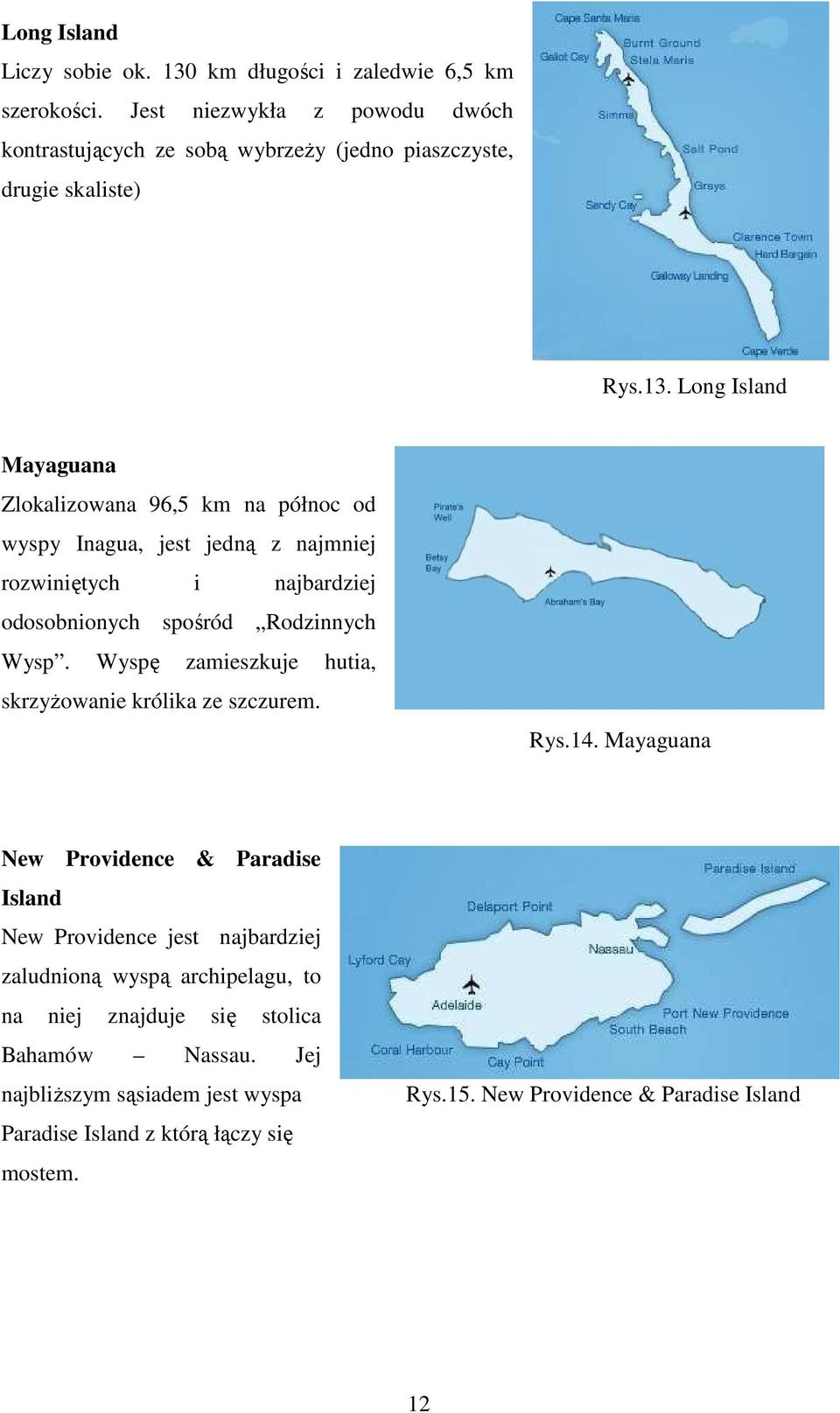 Long Island Mayaguana Zlokalizowana 96,5 km na północ od wyspy Inagua, jest jedną z najmniej rozwiniętych i najbardziej odosobnionych spośród Rodzinnych Wysp.