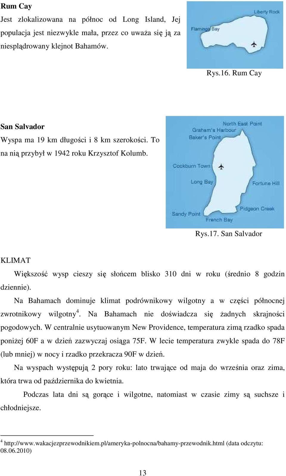 San Salvador KLIMAT Większość wysp cieszy się słońcem blisko 310 dni w roku (średnio 8 godzin dziennie). Na Bahamach dominuje klimat podrównikowy wilgotny a w części północnej zwrotnikowy wilgotny 4.