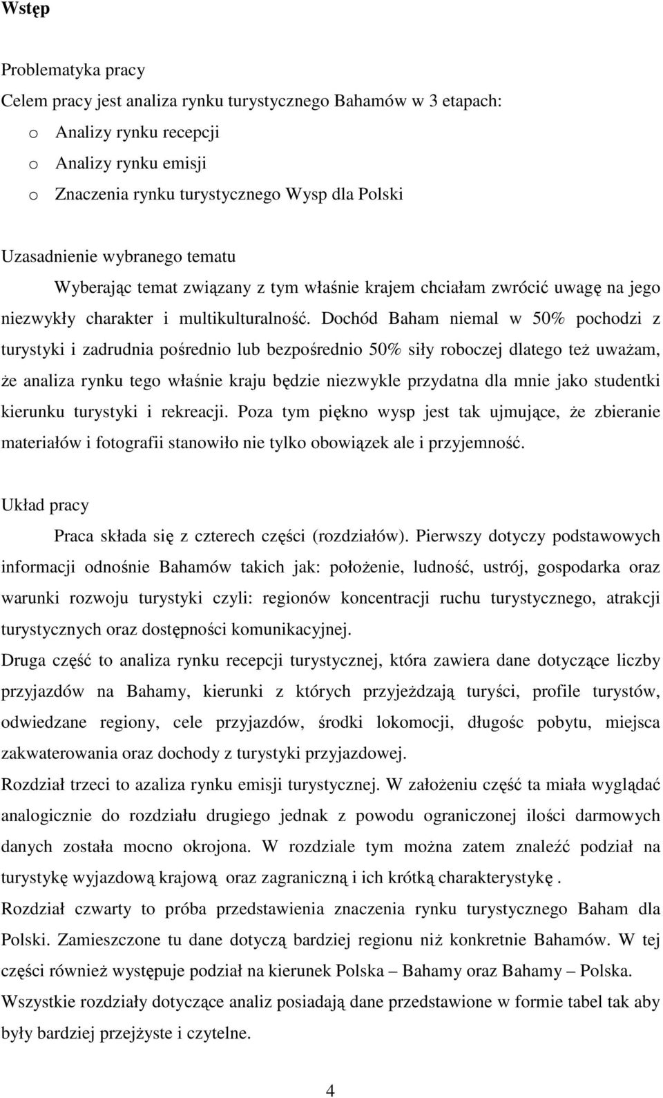 Dochód Baham niemal w 50% pochodzi z turystyki i zadrudnia pośrednio lub bezpośrednio 50% siły roboczej dlatego też uważam, że analiza rynku tego właśnie kraju będzie niezwykle przydatna dla mnie