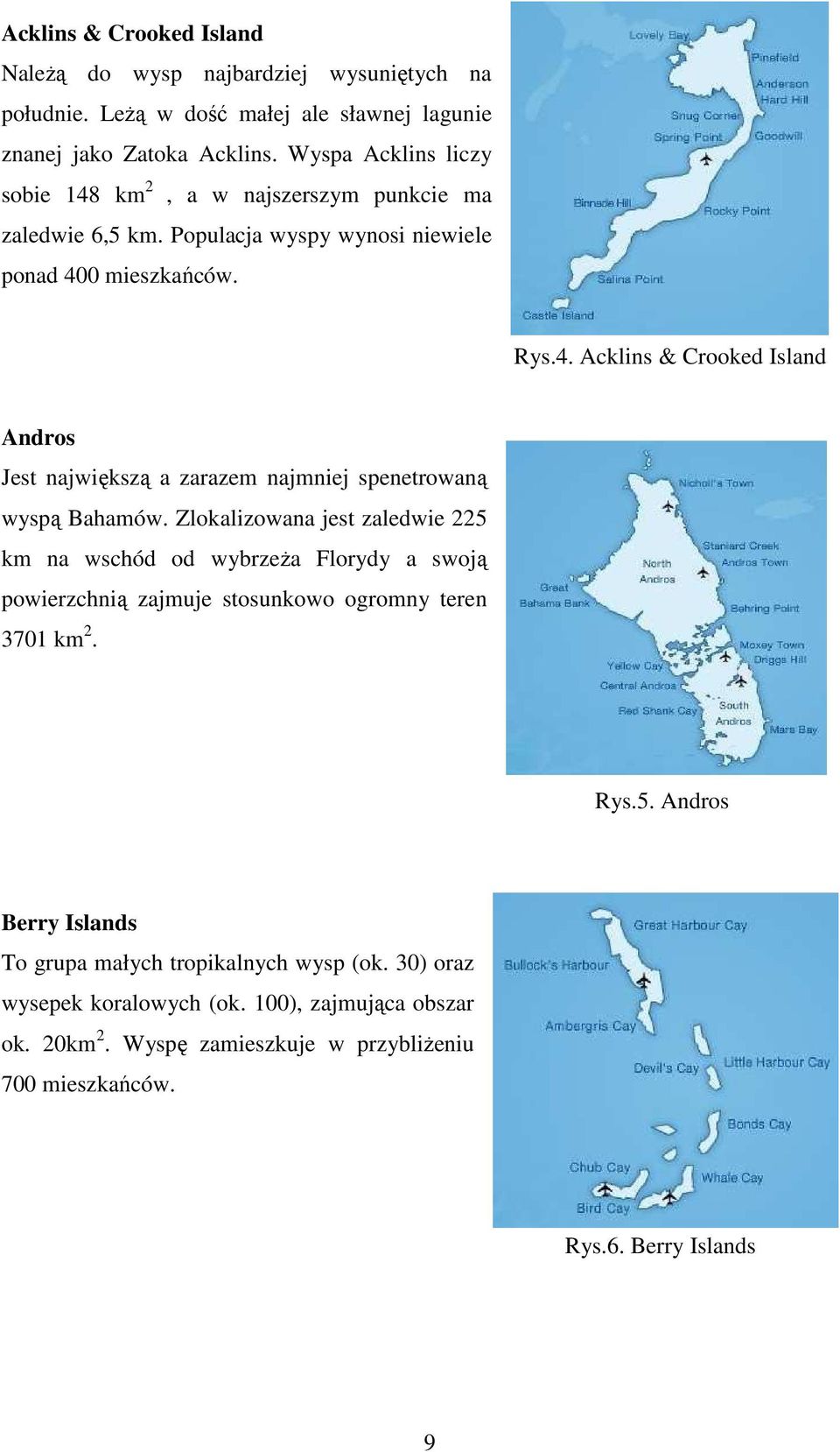 Zlokalizowana jest zaledwie 225 km na wschód od wybrzeża Florydy a swoją powierzchnią zajmuje stosunkowo ogromny teren 3701 km 2. Rys.5. Andros Berry Islands To grupa małych tropikalnych wysp (ok.