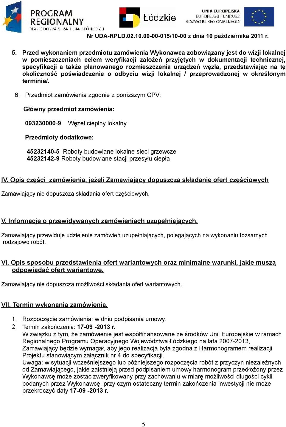 Przedmiot zamówienia zgodnie z poniższym CPV: Główny przedmiot zamówienia: 093230000-9 Węzeł cieplny lokalny Przedmioty dodatkowe: 45232140-5 Roboty budowlane lokalne sieci grzewcze 45232142-9 Roboty