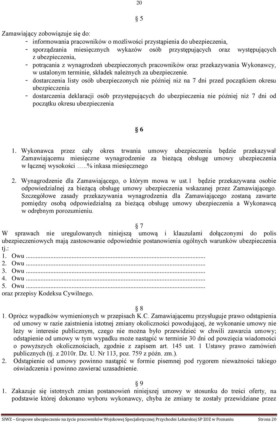 - dostarczenia listy osób ubezpieczonych nie później niż na 7 dni przed początkiem okresu ubezpieczenia - dostarczenia deklaracji osób przystępujących do ubezpieczenia nie później niż 7 dni od