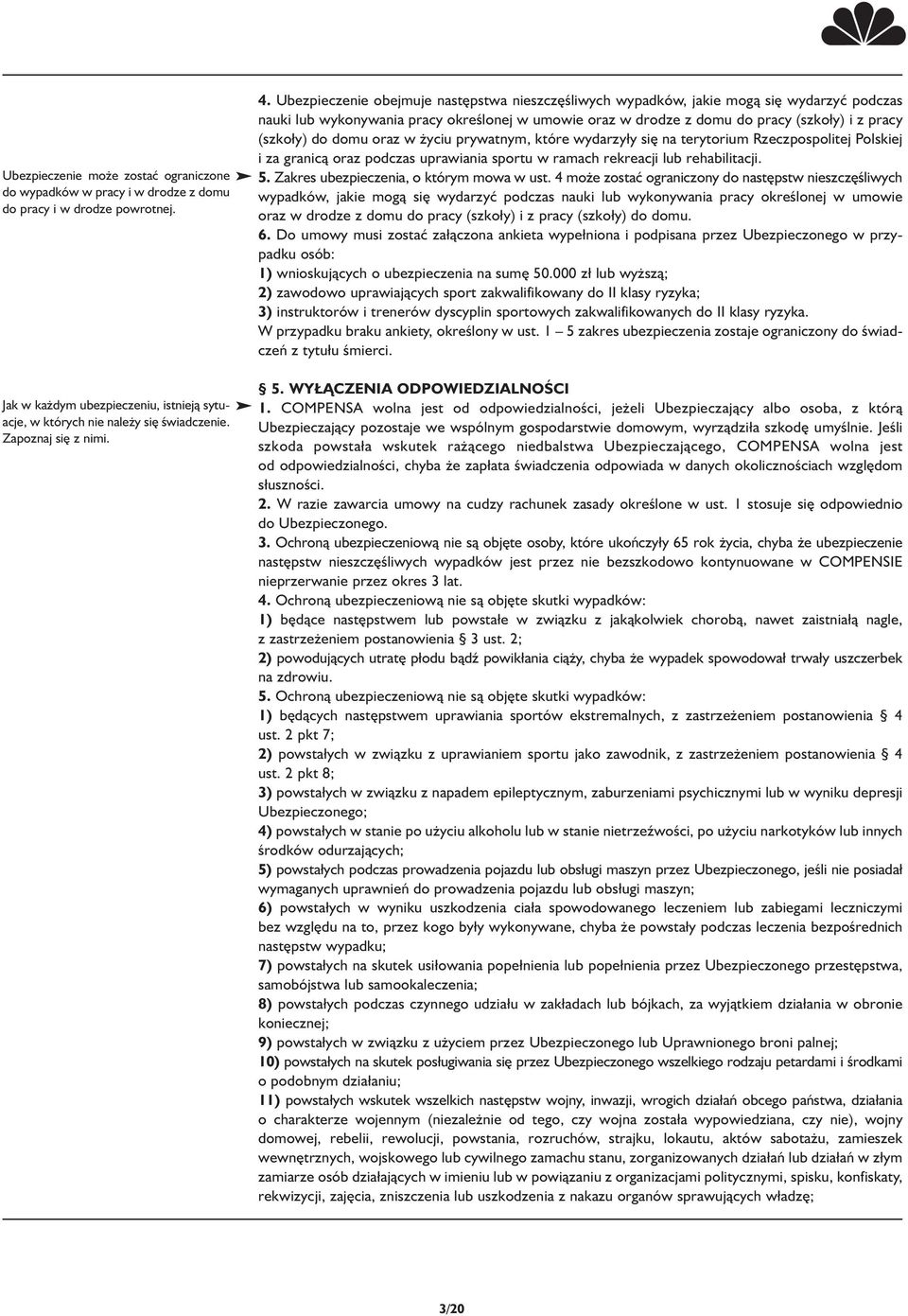 Ubezpieczenie obejmuje następstwa nieszczęśliwych wypadków, jakie mogą się wydarzyć podczas nauki lub wykonywania pracy określonej w umowie oraz w drodze z domu do pracy (szkoły) i z pracy (szkoły)