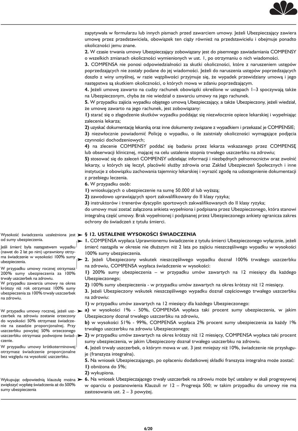 W czasie trwania umowy Ubezpieczający zobowiązany jest do pisemnego zawiadamiania COMPENSY o wszelkich zmianach okoliczności wymienionych w ust. 1, po otrzymaniu o nich wiadomości. 3.