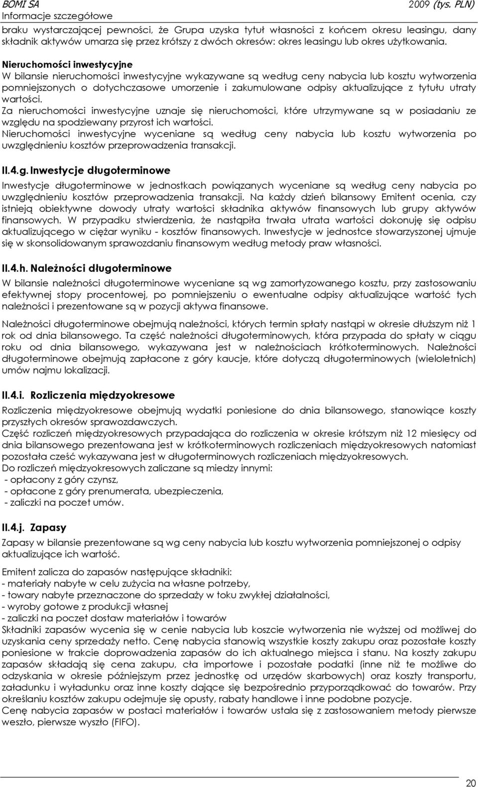 Nieruchomości inwestycyjne W bilansie nieruchomości inwestycyjne wykazywane są według ceny nabycia lub kosztu wytworzenia pomniejszonych o dotychczasowe umorzenie i zakumulowane odpisy aktualizujące