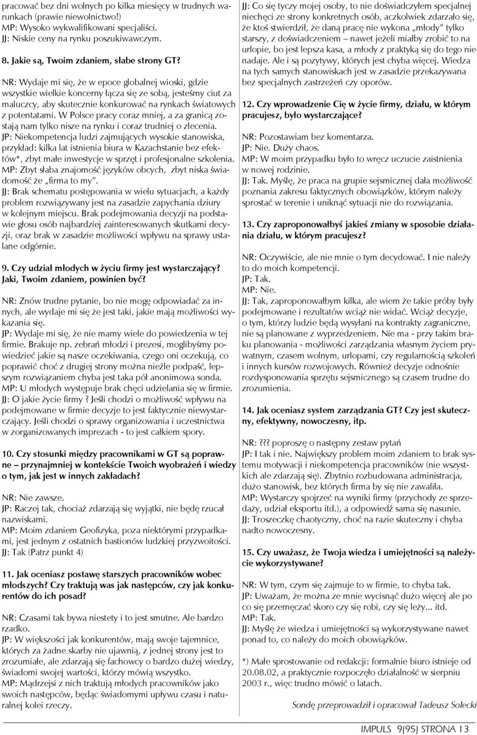 NR: Wydaje mi się, że w epoce globalnej wioski, gdzie wszystkie wielkie koncerny łącza się ze sobą, jesteśmy ciut za maluczcy, aby skutecznie konkurować na rynkach światowych z potentatami.