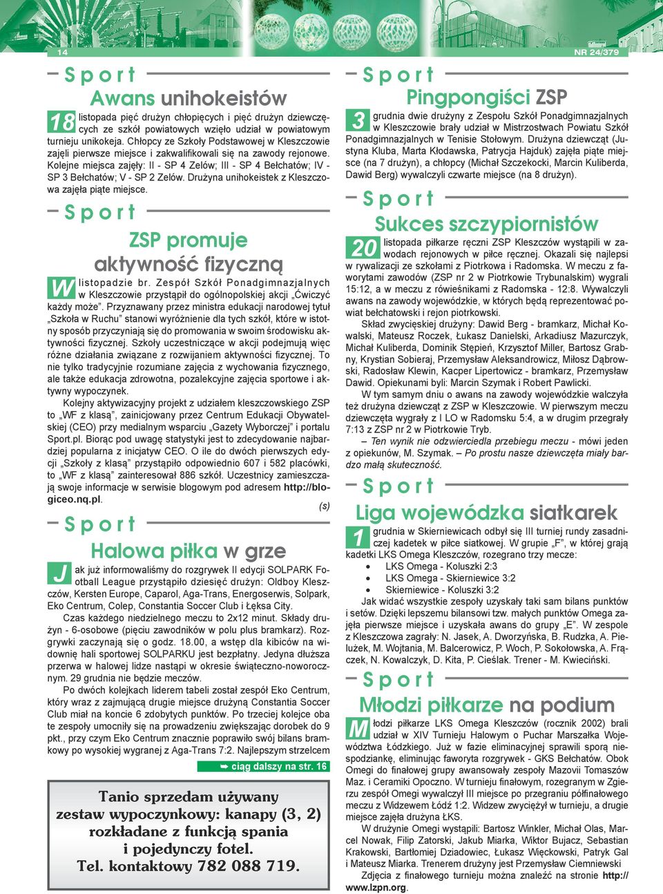 Kolejne miejsca zajęły: II - SP 4 Zelów; III - SP 4 Bełchatów; IV - SP 3 Bełchatów; V - SP 2 Zelów. Drużyna unihokeistek z Kleszczowa zajęła piąte miejsce.