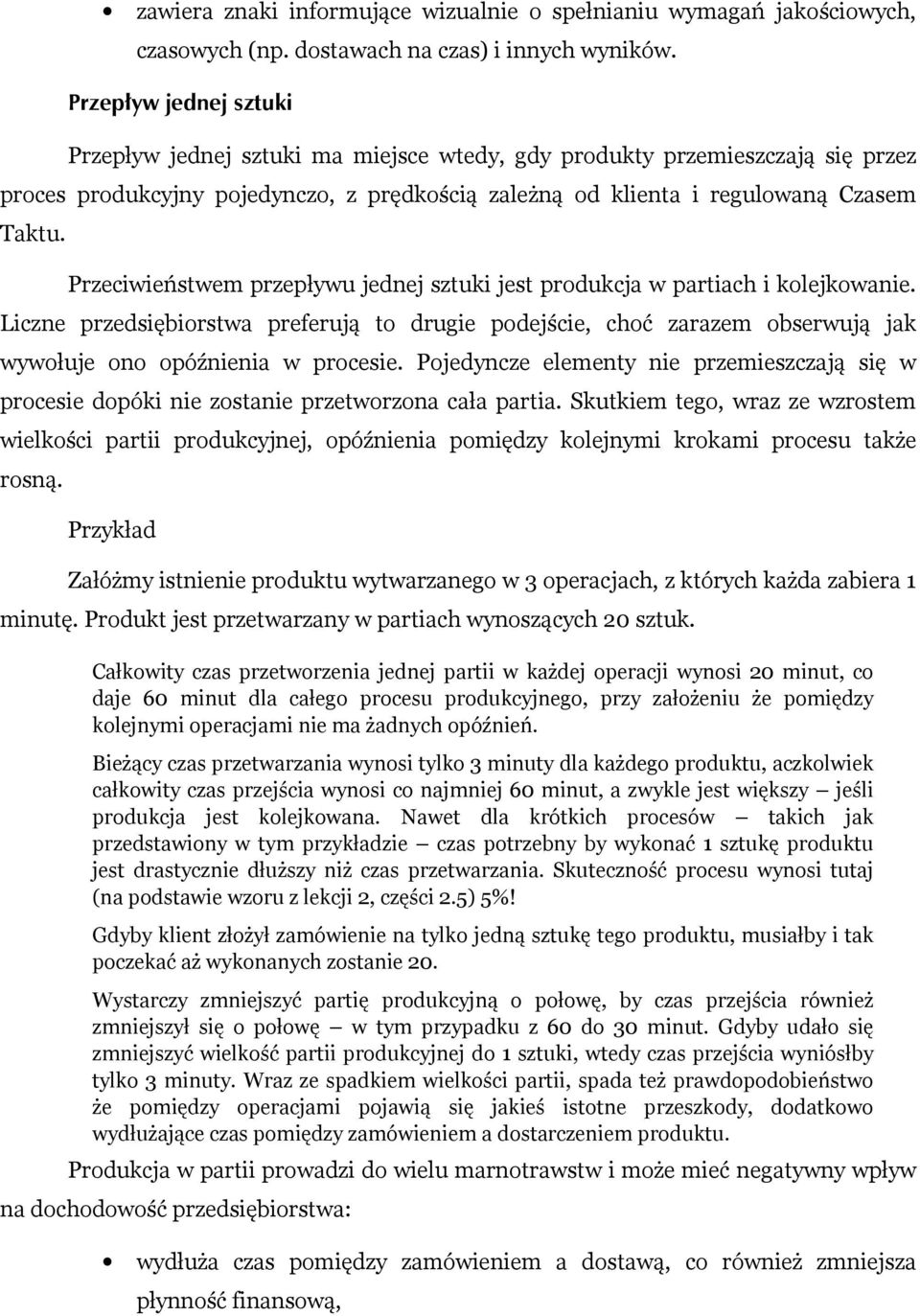 Przeciwieństwem przepływu jednej sztuki jest produkcja w partiach i kolejkowanie. Liczne przedsiębiorstwa preferują to drugie podejście, choć zarazem obserwują jak wywołuje ono opóźnienia w procesie.