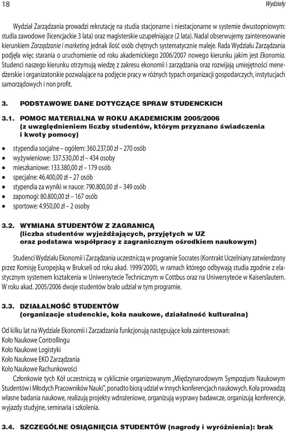 Rada Wydziału Zarządzania podjęła więc starania o uruchomienie od roku akademickiego 2006/2007 nowego kierunku jakim jest Ekonomia.