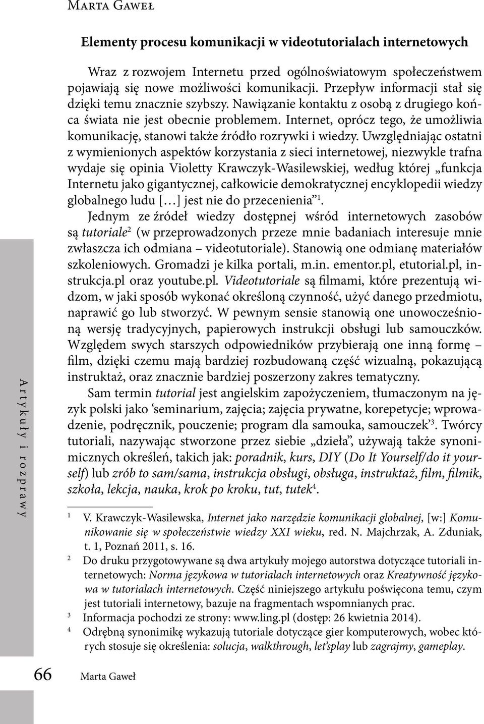 Uwzględniając ostatni z wymienionych aspektów korzystania z sieci internetowej, niezwykle trafna wydaje się opinia Violetty Krawczyk-Wasilewskiej, według której funkcja Internetu jako gigantycznej,