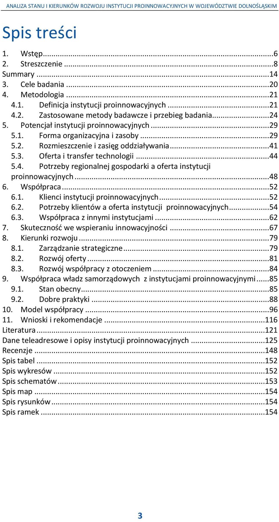 3. Oferta i transfer technologii... 44 5.4. Potrzeby regionalnej gospodarki a oferta instytucji proinnowacyjnych... 48 6. Współpraca... 52 6.1. Klienci instytucji proinnowacyjnych... 52 6.2. Potrzeby klientów a oferta instytucji proinnowacyjnych.