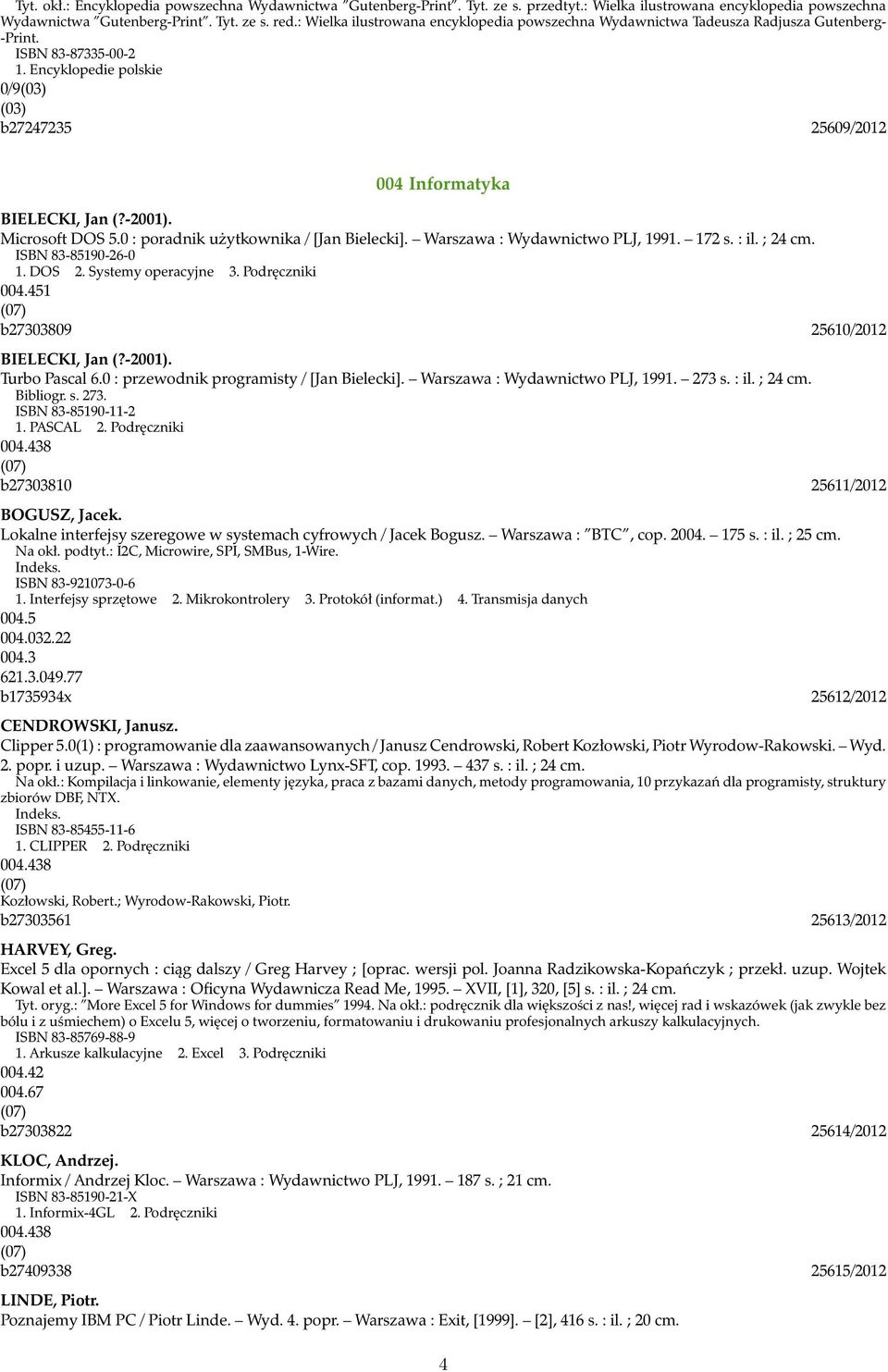 Encyklopedie polskie 0/9(03) (03) b27247235 25609/2012 004 Informatyka BIELECKI, Jan (?-2001). Microsoft DOS 5.0 : poradnik użytkownika / [Jan Bielecki]. Warszawa : Wydawnictwo PLJ, 1991. 172 s. : il.