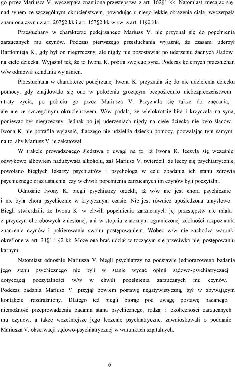 Przesłuchany w charakterze podejrzanego Mariusz V. nie przyznał się do popełnienia zarzucanych mu czynów. Podczas pierwszego przesłuchania wyjaśnił, że czasami uderzył Bartłomieja K.