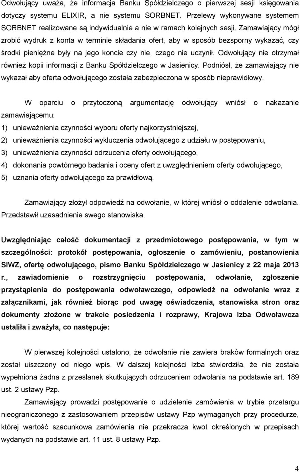 Zamawiający mógł zrobić wydruk z konta w terminie składania ofert, aby w sposób bezsporny wykazać, czy środki pienięŝne były na jego koncie czy nie, czego nie uczynił.