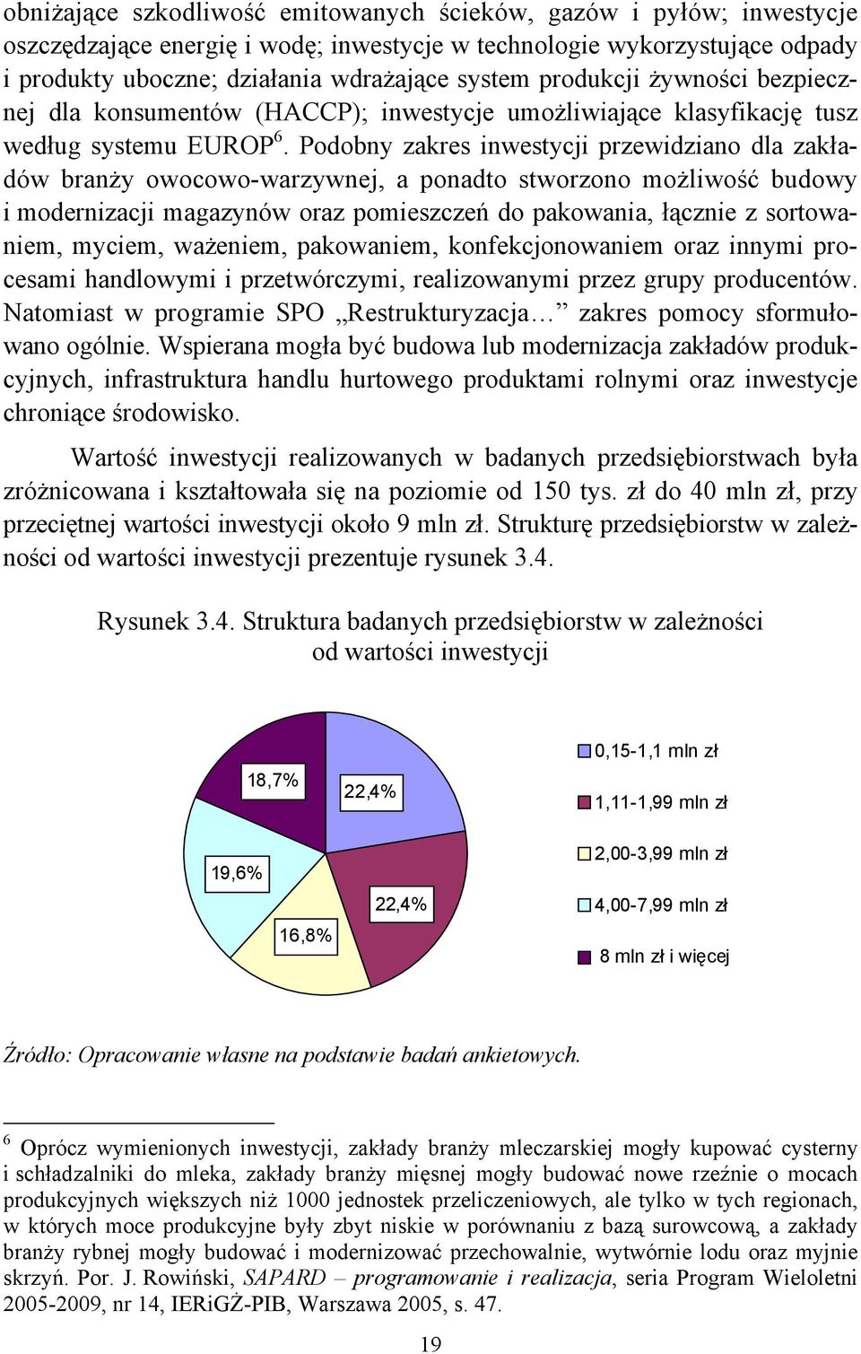 Podobny zakres inwestycji przewidziano dla zakładów branży owocowo-warzywnej, a ponadto stworzono możliwość budowy i modernizacji magazynów oraz pomieszczeń do pakowania, łącznie z sortowaniem,