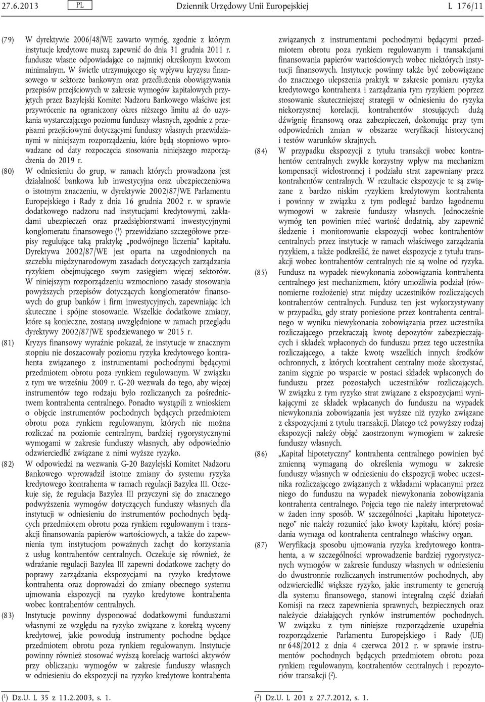 W świetle utrzymującego się wpływu kryzysu finansowego w sektorze bankowym oraz przedłużenia obowiązywania przepisów przejściowych w zakresie wymogów kapitałowych przyjętych przez Bazylejski Komitet