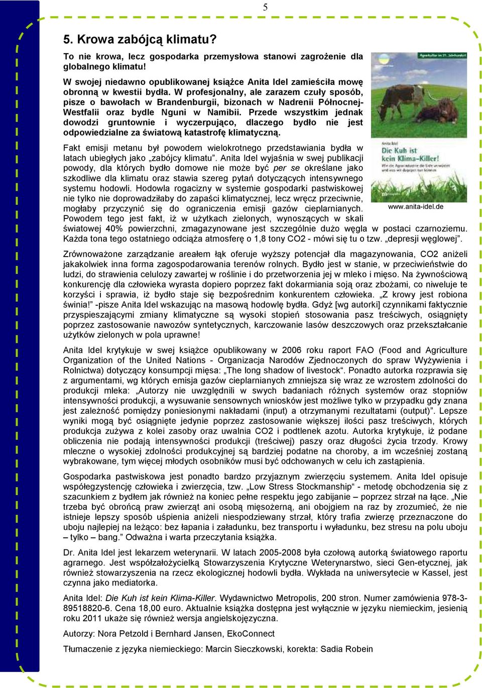 W profesjonalny, ale zarazem czuły sposób, pisze o bawołach w Brandenburgii, bizonach w Nadrenii Północnej- Westfalii oraz bydle Nguni w Namibii.