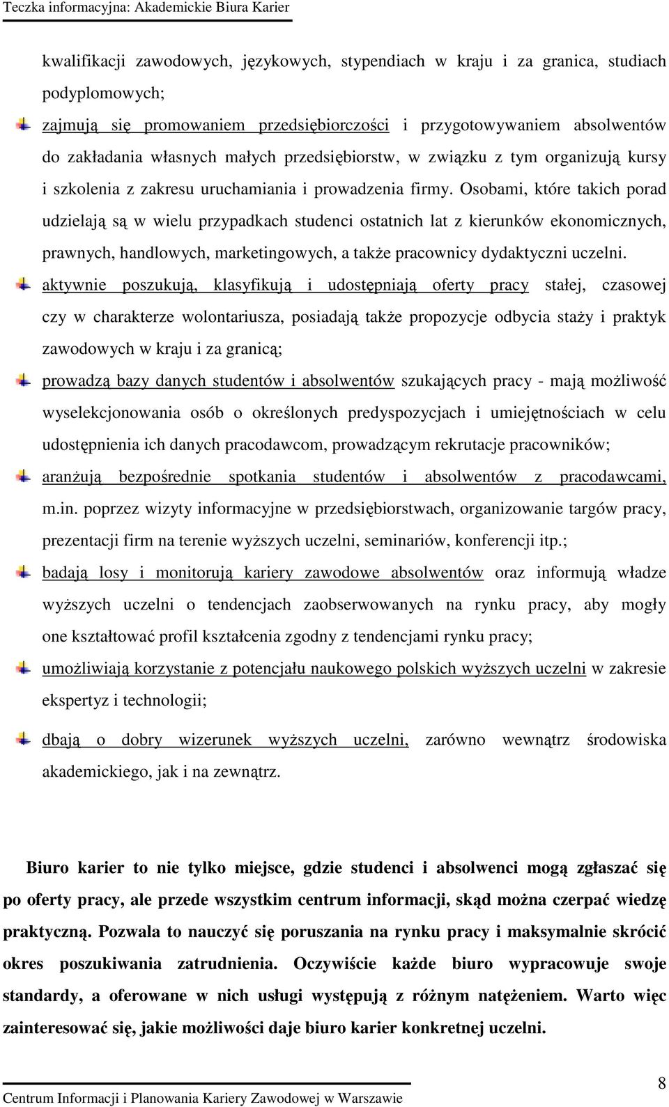 Osobami, które takich porad udzielają są w wielu przypadkach studenci ostatnich lat z kierunków ekonomicznych, prawnych, handlowych, marketingowych, a takŝe pracownicy dydaktyczni uczelni.