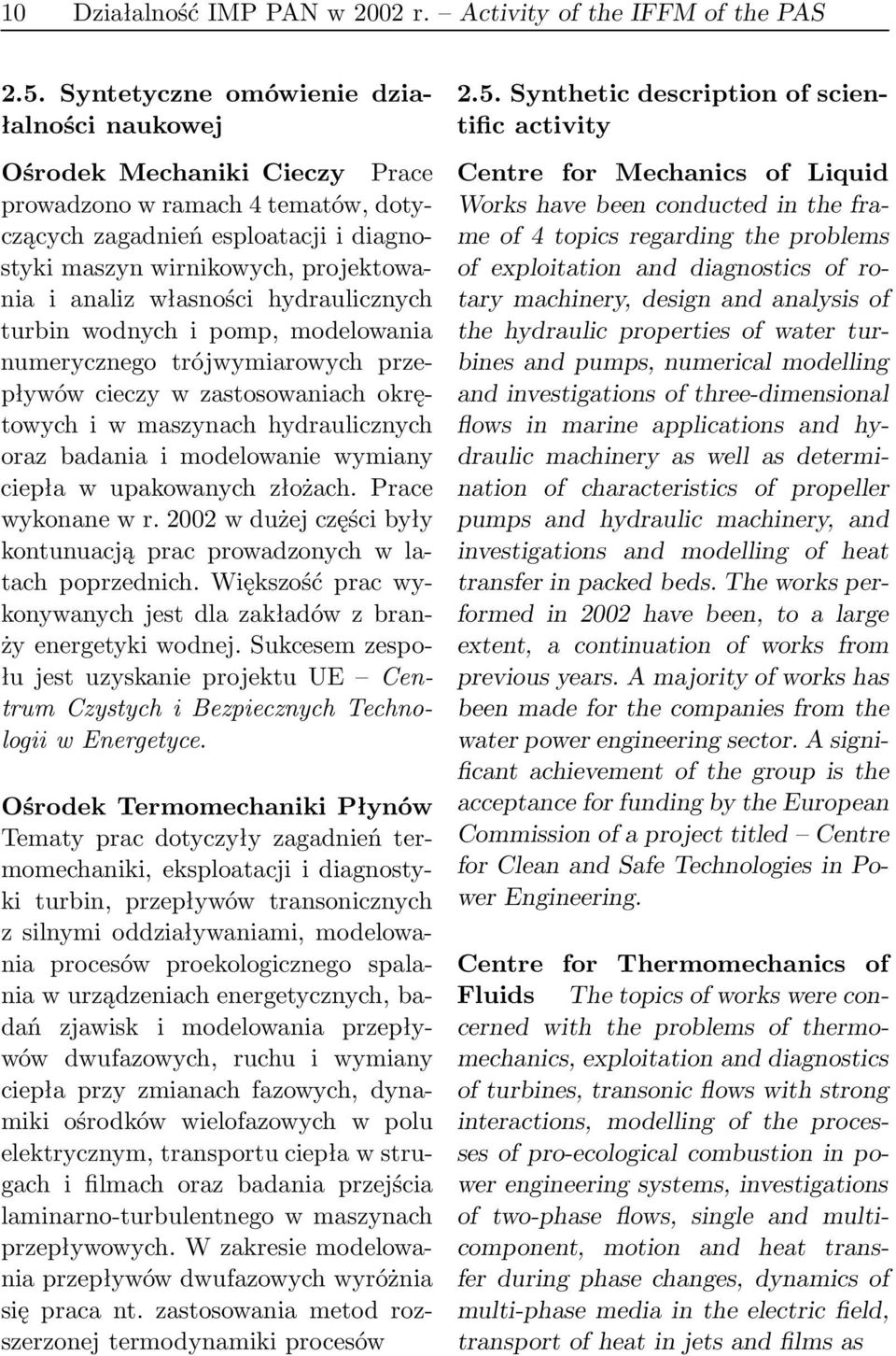 własności hydraulicznych turbin wodnych i pomp, modelowania numerycznego trójwymiarowych przepływów cieczy w zastosowaniach okrętowych i w maszynach hydraulicznych oraz badania i modelowanie wymiany