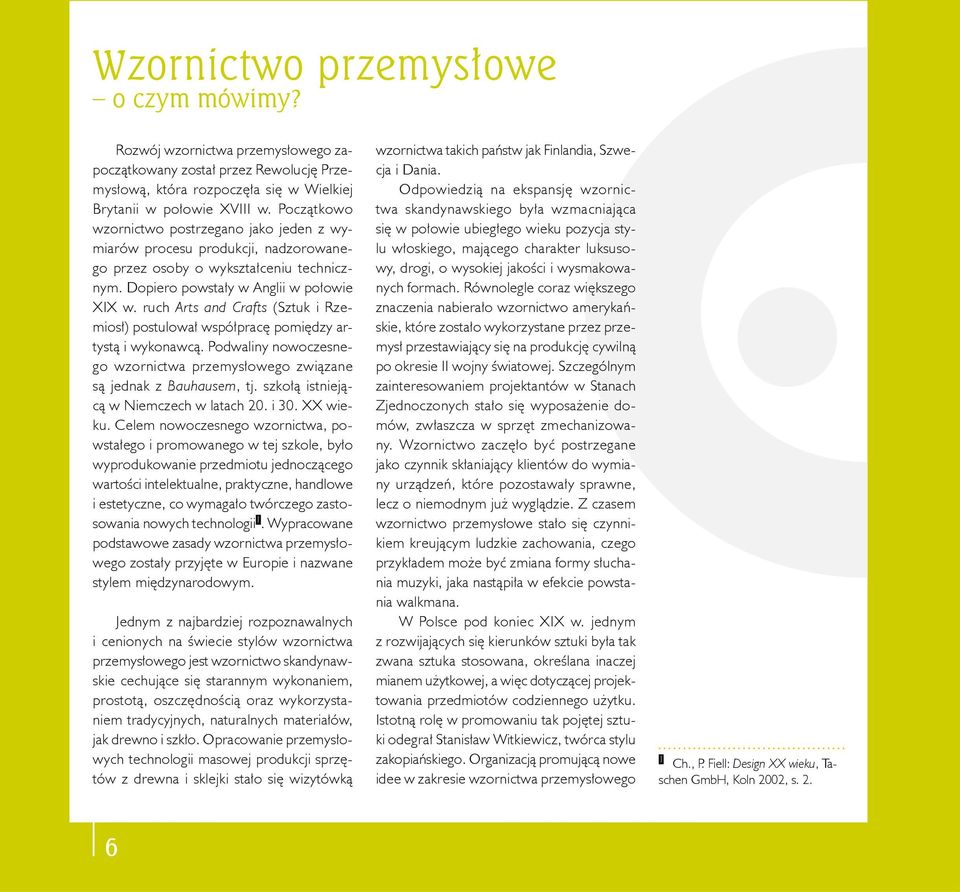 ruch Arts and Crafts (Sztuk i Rzemiosł) postulował współpracę pomiędzy artystą i wykonawcą. Podwaliny nowoczesnego wzornictwa przemysłowego związane są jednak z Bauhausem, tj.