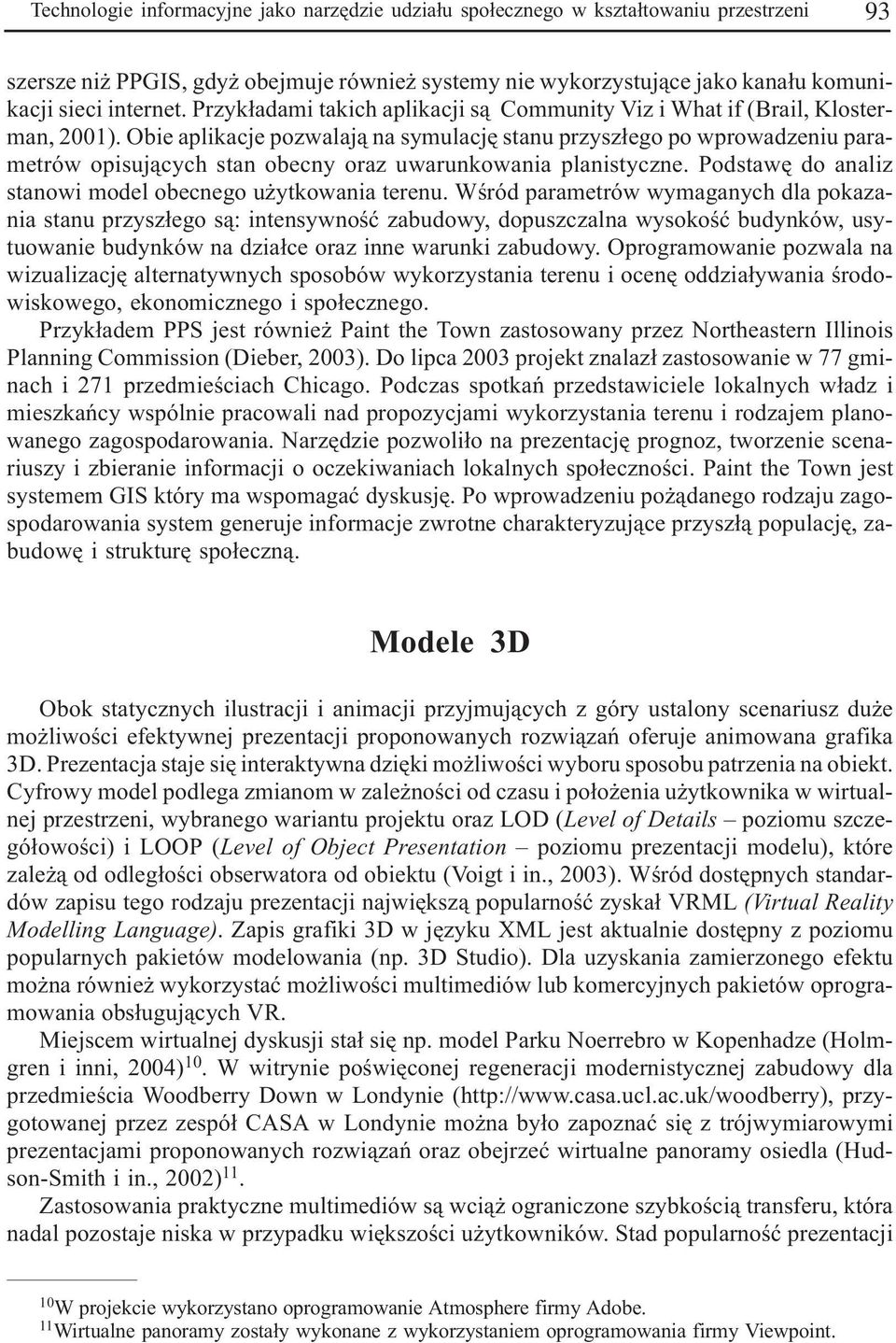 Obie aplikacje pozwalaj¹ na symulacjê stanu przysz³ego po wprowadzeniu parametrów opisuj¹cych stan obecny oraz uwarunkowania planistyczne. Podstawê do analiz stanowi model obecnego u ytkowania terenu.