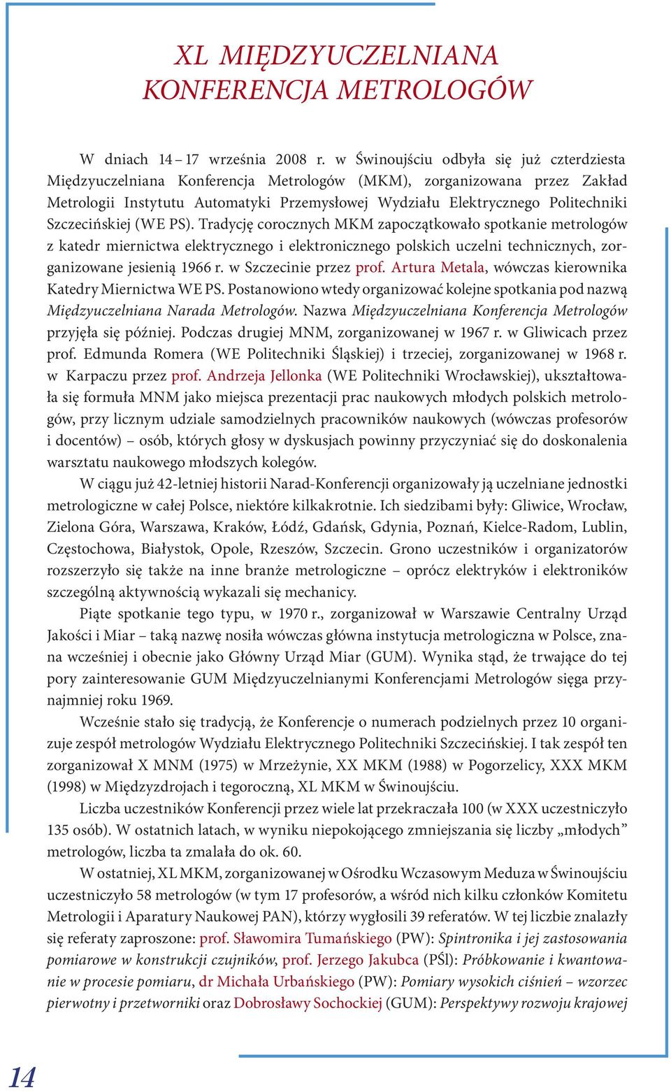 Szczecińskiej (WE PS). Tradycję corocznych MKM zapoczątkowało spotkanie metrologów z katedr miernictwa elektrycznego i elektronicznego polskich uczelni technicznych, zorganizowane jesienią 1966 r.