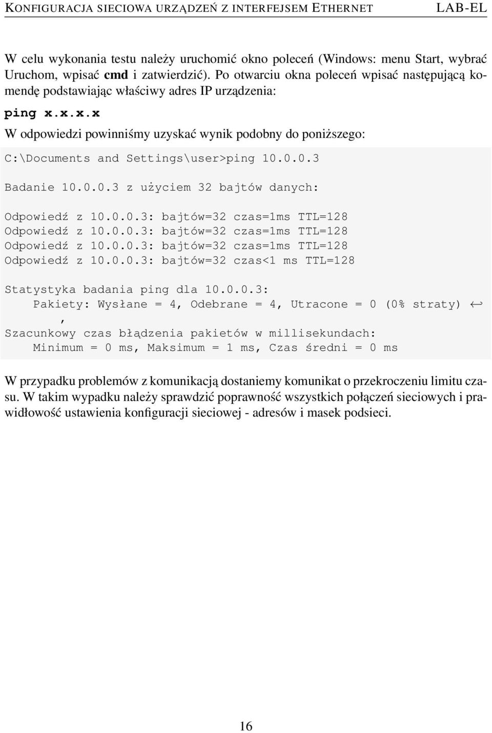 x.x.x W odpowiedzi powinniśmy uzyskać wynik podobny do poniższego: C:\Documents and Settings\user>ping 10.0.0.3 Badanie 10.0.0.3 z użyciem 32 bajtów danych: Odpowiedź z 10.0.0.3: bajtów=32 czas=1ms TTL=128 Odpowiedź z 10.