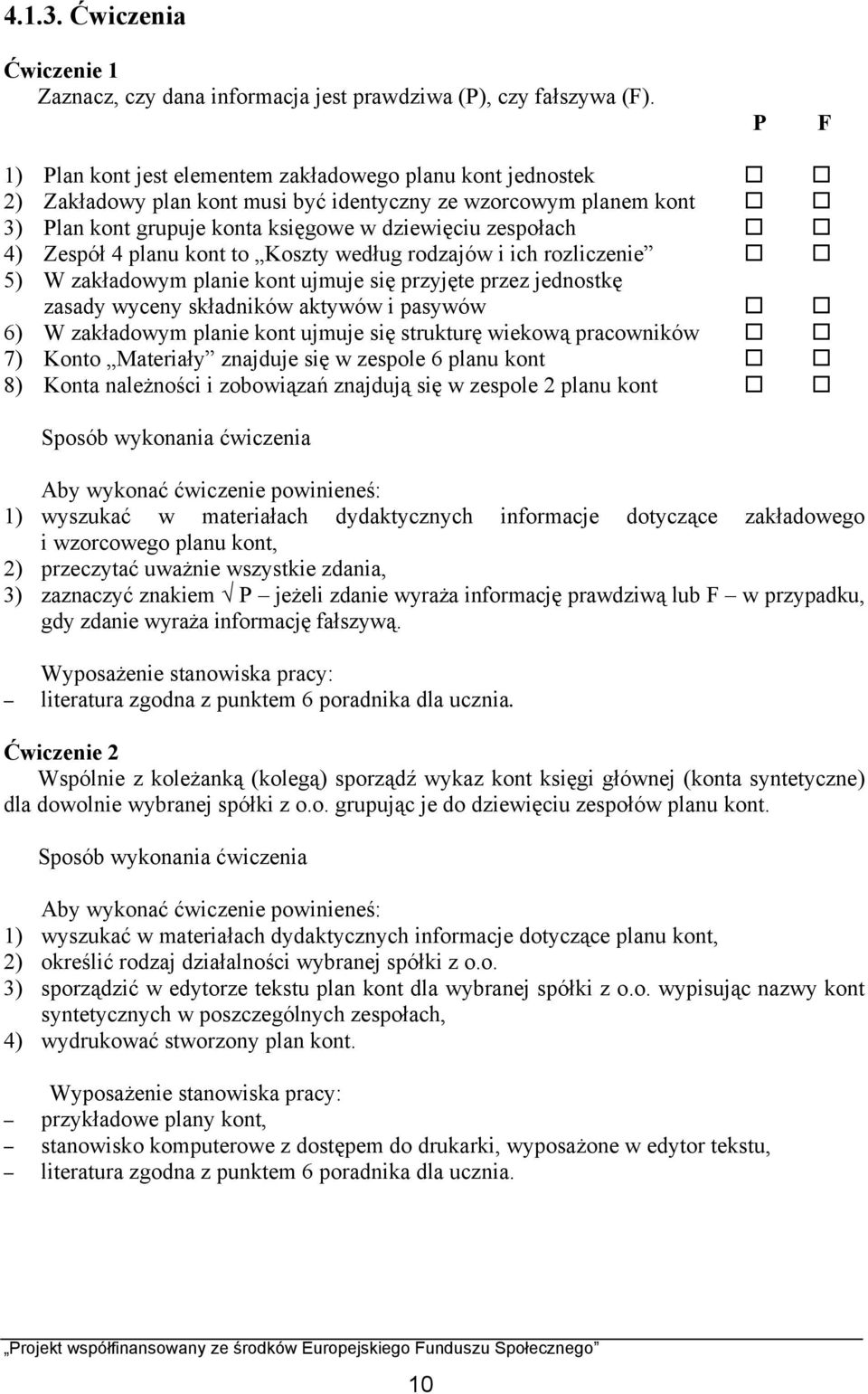 Zespół 4 planu kont to Koszty według rodzajów i ich rozliczenie 5) W zakładowym planie kont ujmuje się przyjęte przez jednostkę zasady wyceny składników aktywów i pasywów 6) W zakładowym planie kont