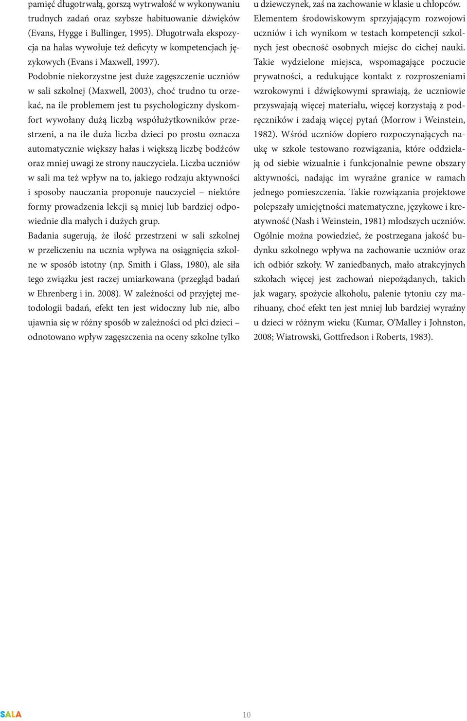 Podobnie niekorzystne jest duże zagęszczenie uczniów w sali szkolnej (Maxwell, 2003), choć trudno tu orzekać, na ile problemem jest tu psychologiczny dyskomfort wywołany dużą liczbą współużytkowników