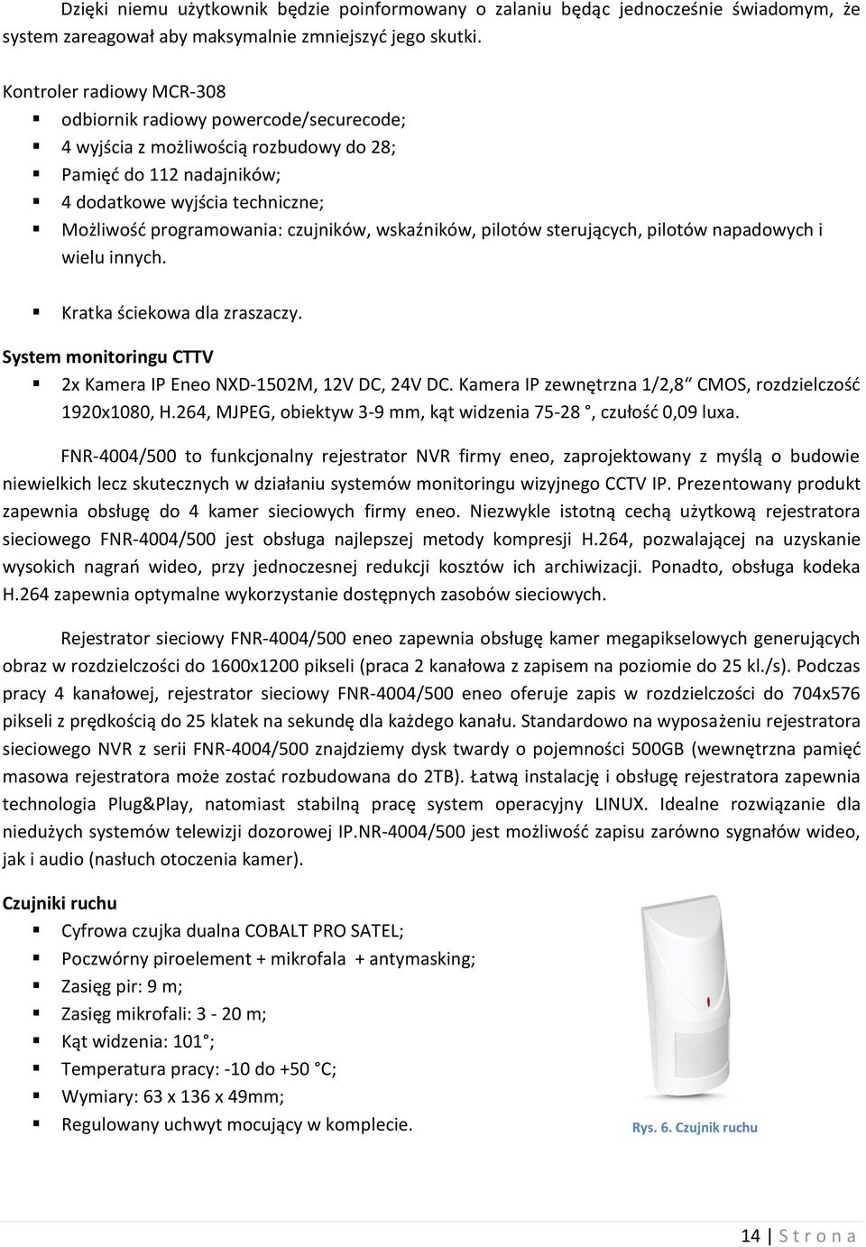 czujników, wskaźników, pilotów sterujących, pilotów napadowych i wielu innych. Kratka ściekowa dla zraszaczy. System monitoringu CTTV 2x Kamera IP Eneo NXD-1502M, 12V DC, 24V DC.