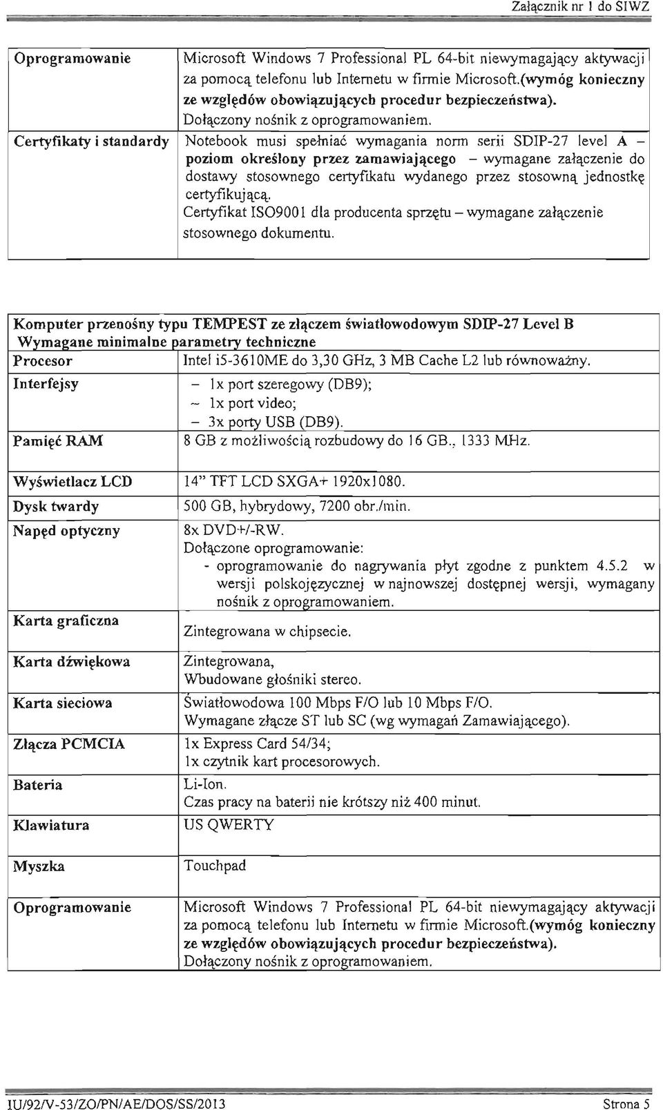 Certyfikaty i standardy Notebook musi spełniać wymagania norm serii SDIP-27 level A - poziom określony przez zamawiającego - wymagane załączenie do dostawy stosownego certyfikatu wydanego przez