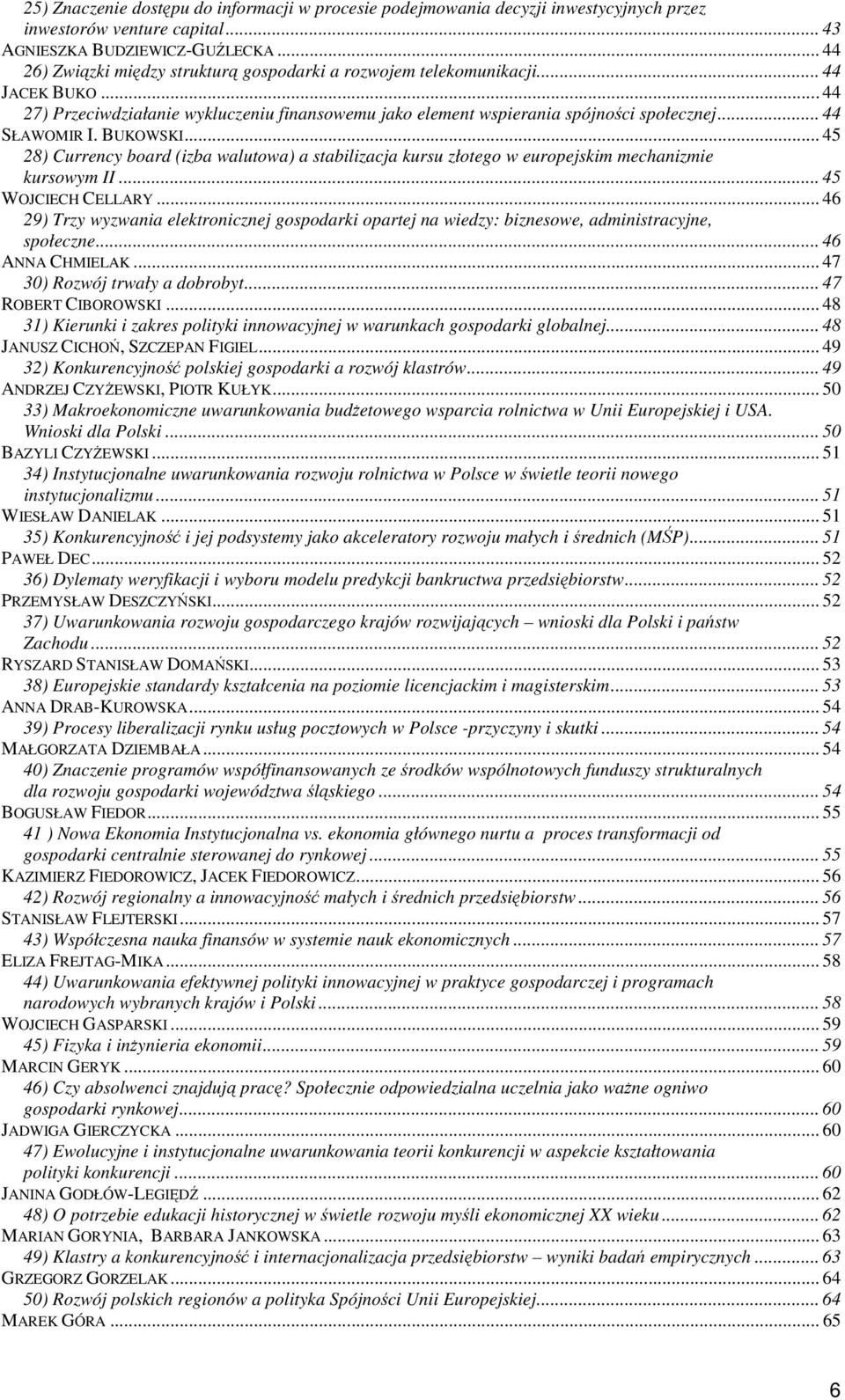 .. 44 SŁAWOMIR I. BUKOWSKI... 45 28) Currency board (izba walutowa) a stabilizacja kursu złotego w europejskim mechanizmie kursowym II... 45 WOJCIECH CELLARY.