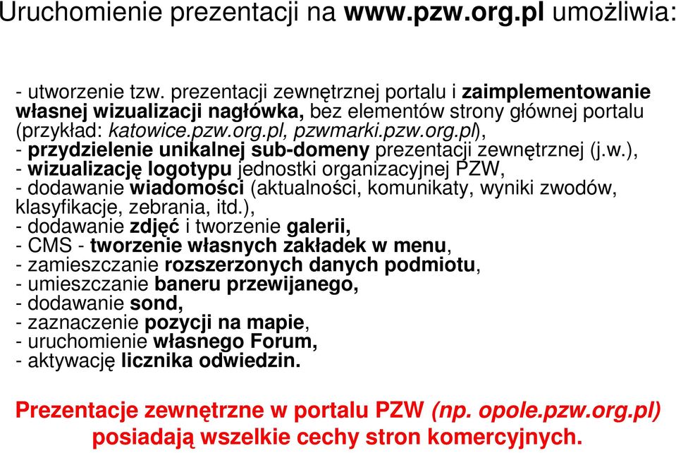 pl, pzwmarki.pzw.org.pl), - przydzielenie unikalnej sub-domeny prezentacji zewnętrznej (j.w.), - wizualizację logotypu jednostki organizacyjnej PZW, - dodawanie wiadomości (aktualności, komunikaty, wyniki zwodów, klasyfikacje, zebrania, itd.