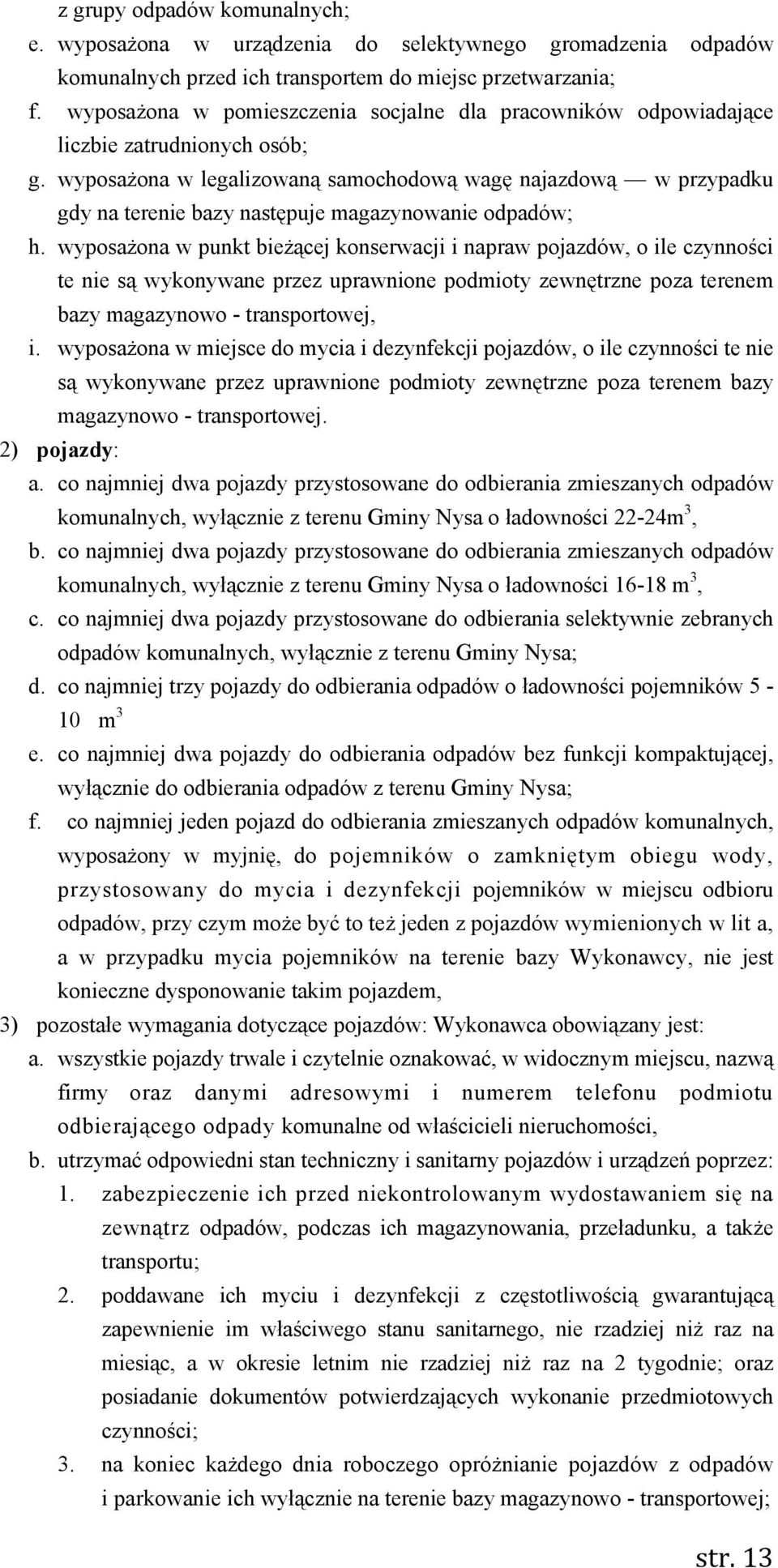 wyposażona w legalizowaną samochodową wagę najazdową w przypadku gdy na terenie bazy następuje magazynowanie odpadów; h.