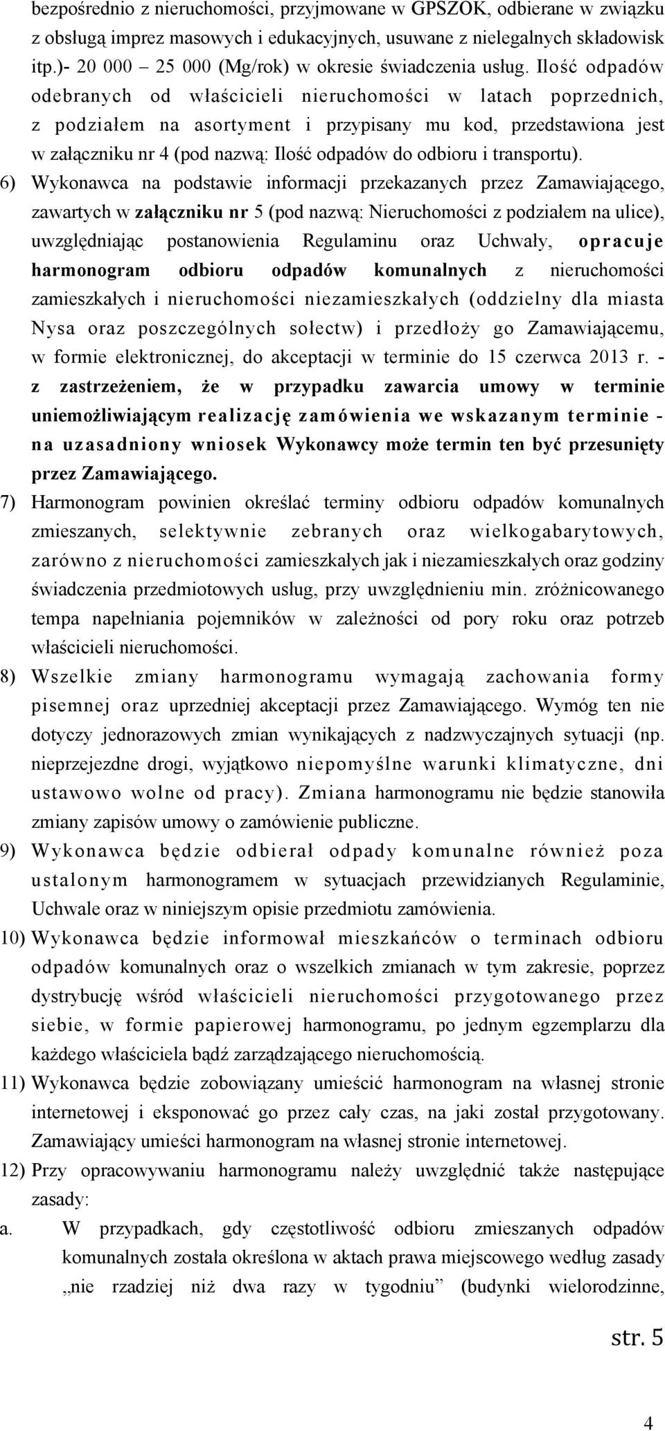 Ilość odpadów odebranych od właścicieli nieruchomości w latach poprzednich, z podziałem na asortyment i przypisany mu kod, przedstawiona jest w załączniku nr 4 (pod nazwą: Ilość odpadów do odbioru i