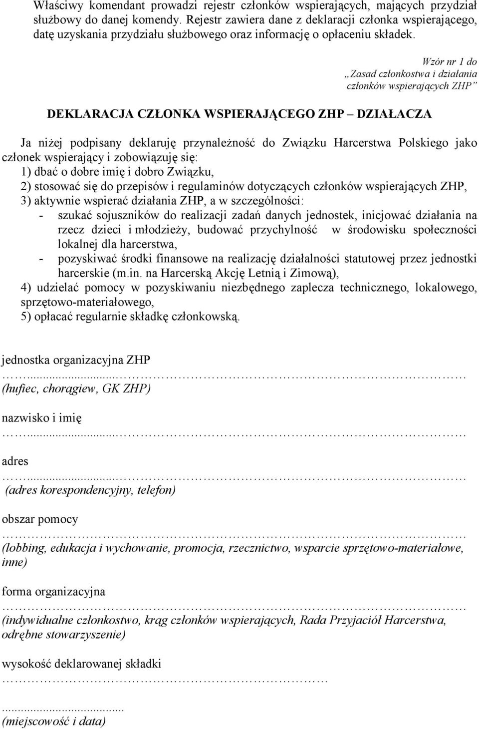 Wzór nr 1 do Zasad członkostwa i działania członków wspierających ZHP DEKLARACJA CZŁONKA WSPIERAJĄCEGO ZHP DZIAŁACZA Ja niżej podpisany deklaruję przynależność do Związku Harcerstwa Polskiego jako