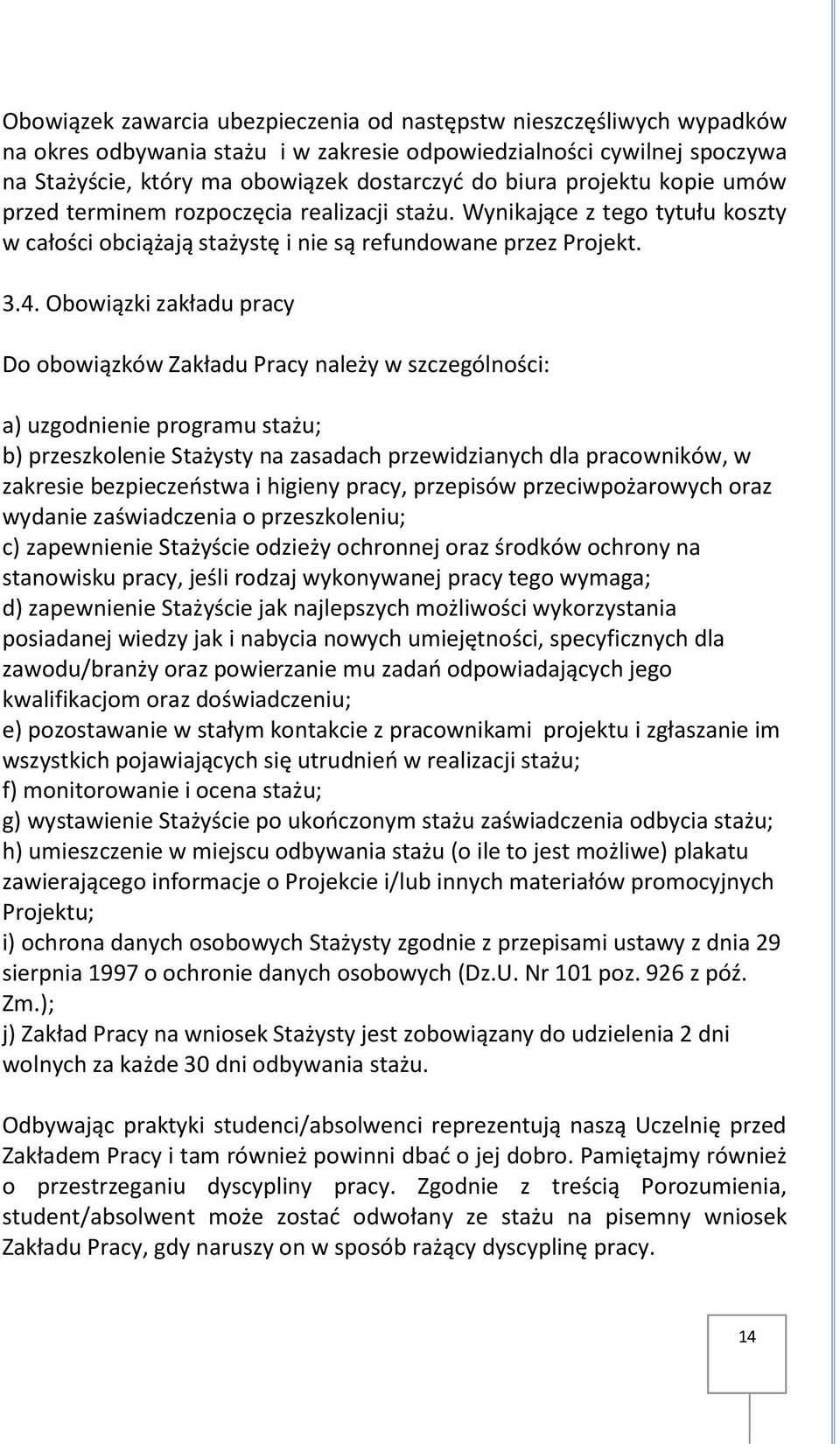 Obowiązki zakładu pracy Do obowiązków Zakładu Pracy należy w szczególności: a) uzgodnienie programu stażu; b) przeszkolenie Stażysty na zasadach przewidzianych dla pracowników, w zakresie