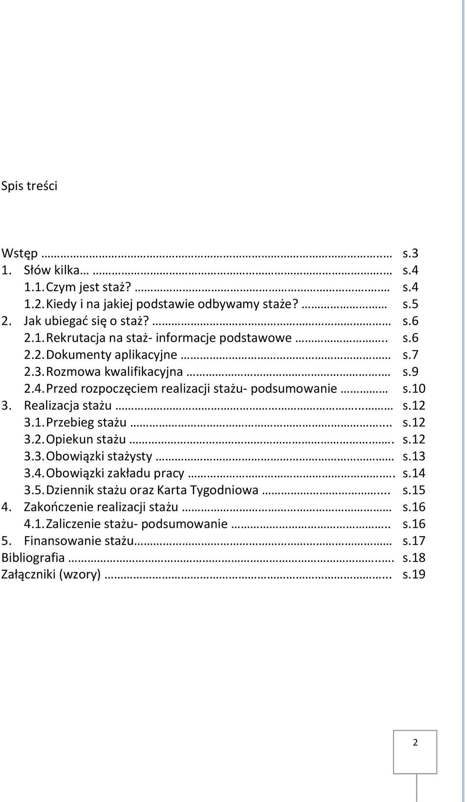 .. s.12 3.2. Opiekun stażu.. s.12 3.3. Obowiązki stażysty s.13 3.4. Obowiązki zakładu pracy.. s.14 3.5. Dziennik stażu oraz Karta Tygodniowa... s.15 4.