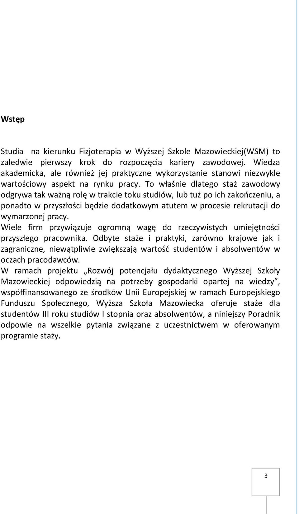 To właśnie dlatego staż zawodowy odgrywa tak ważną rolę w trakcie toku studiów, lub tuż po ich zakończeniu, a ponadto w przyszłości będzie dodatkowym atutem w procesie rekrutacji do wymarzonej pracy.