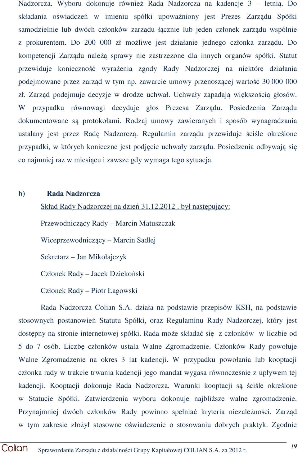 Do 200 000 zł możliwe jest działanie jednego członka zarządu. Do kompetencji Zarządu należą sprawy nie zastrzeżone dla innych organów spółki.