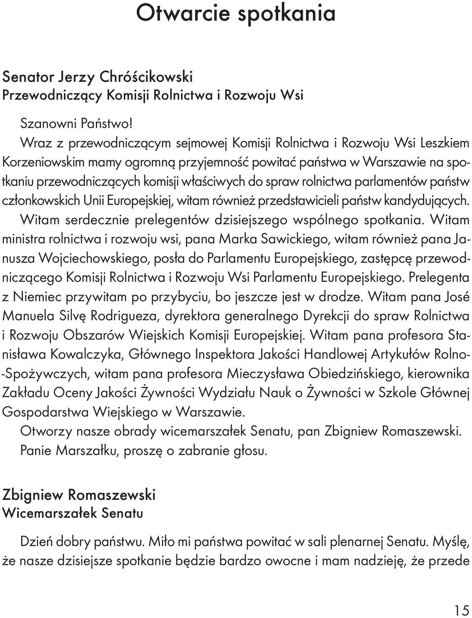 rolnictwa parlamentów państw członkowskich Unii Europejskiej, witam również przedstawicieli państw kandydujących. Witam serdecznie prelegentów dzisiejszego wspólnego spotkania.