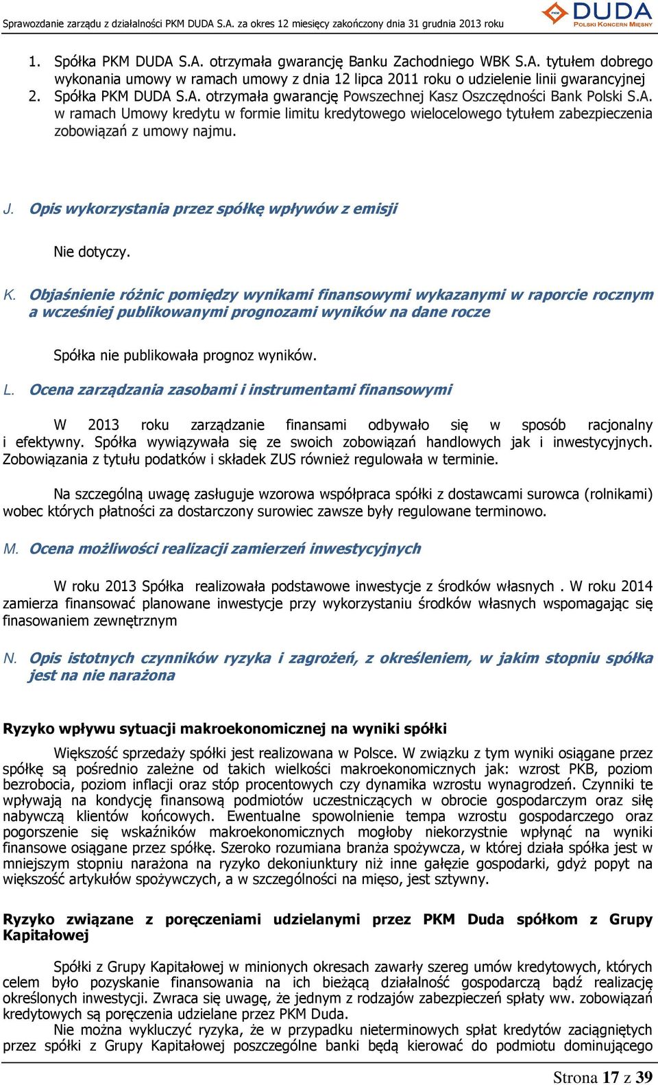 Objaśnienie różnic pomiędzy wynikami finansowymi wykazanymi w raporcie rocznym a wcześniej publikowanymi prognozami wyników na dane rocze Spółka nie publikowała prognoz wyników. L.