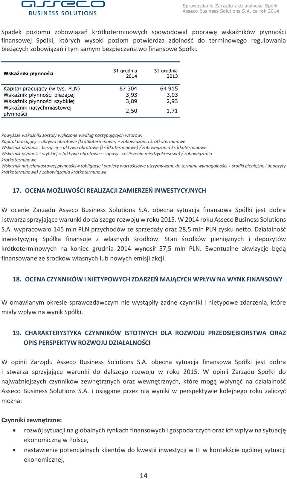 PLN) 67 304 64 915 Wskaźnik płynności bieżącej 3,93 3,03 Wskaźnik płynności szybkiej 3,89 2,93 Wskaźnik natychmiastowej płynności 2,50 1,71 Powyższe wskaźniki zostały wyliczone według następujących