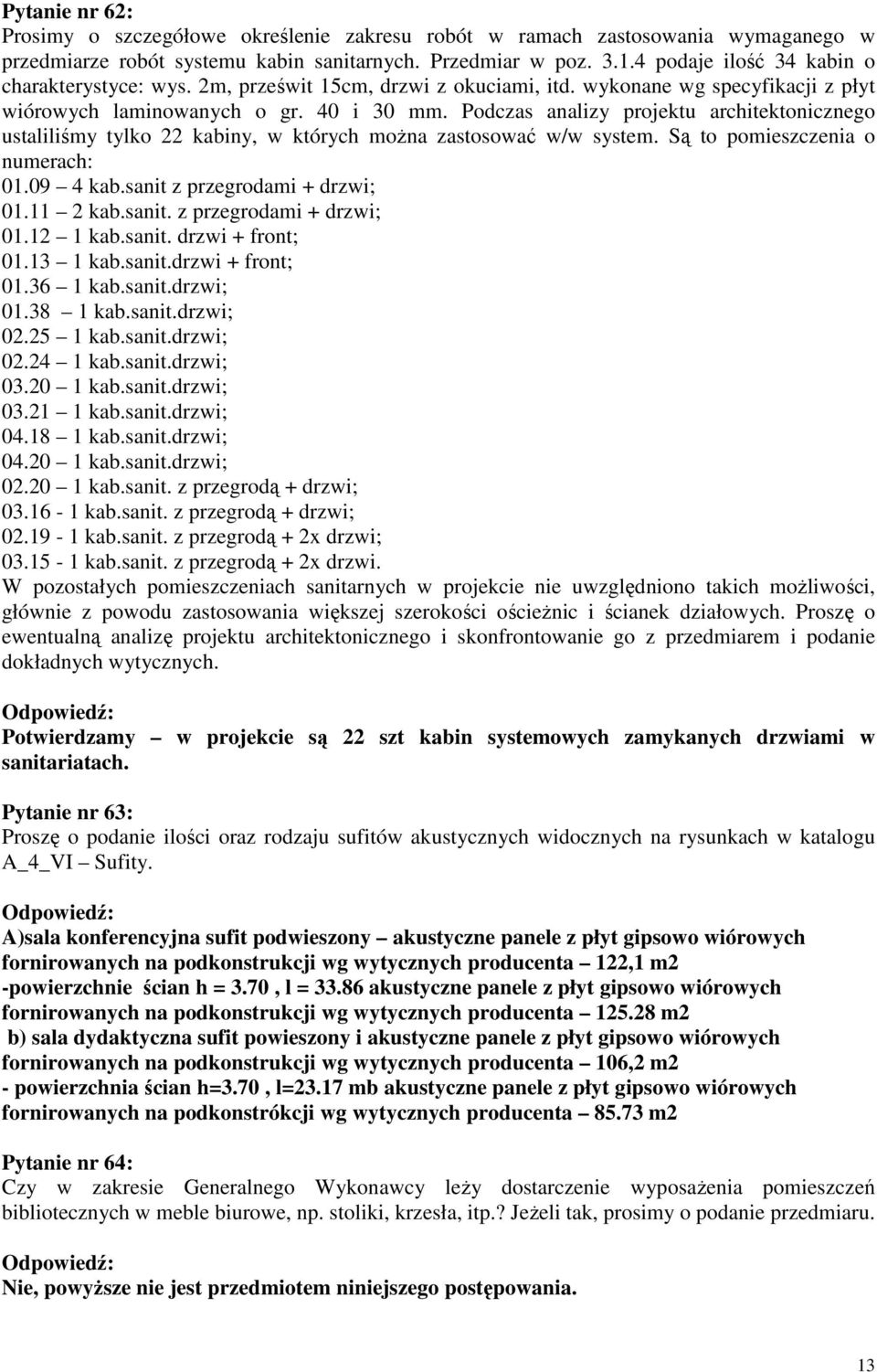 Podczas analizy projektu architektonicznego ustaliliśmy tylko 22 kabiny, w których można zastosować w/w system. Są to pomieszczenia o numerach: 01.09 4 kab.sanit z przegrodami + drzwi; 01.11 2 kab.