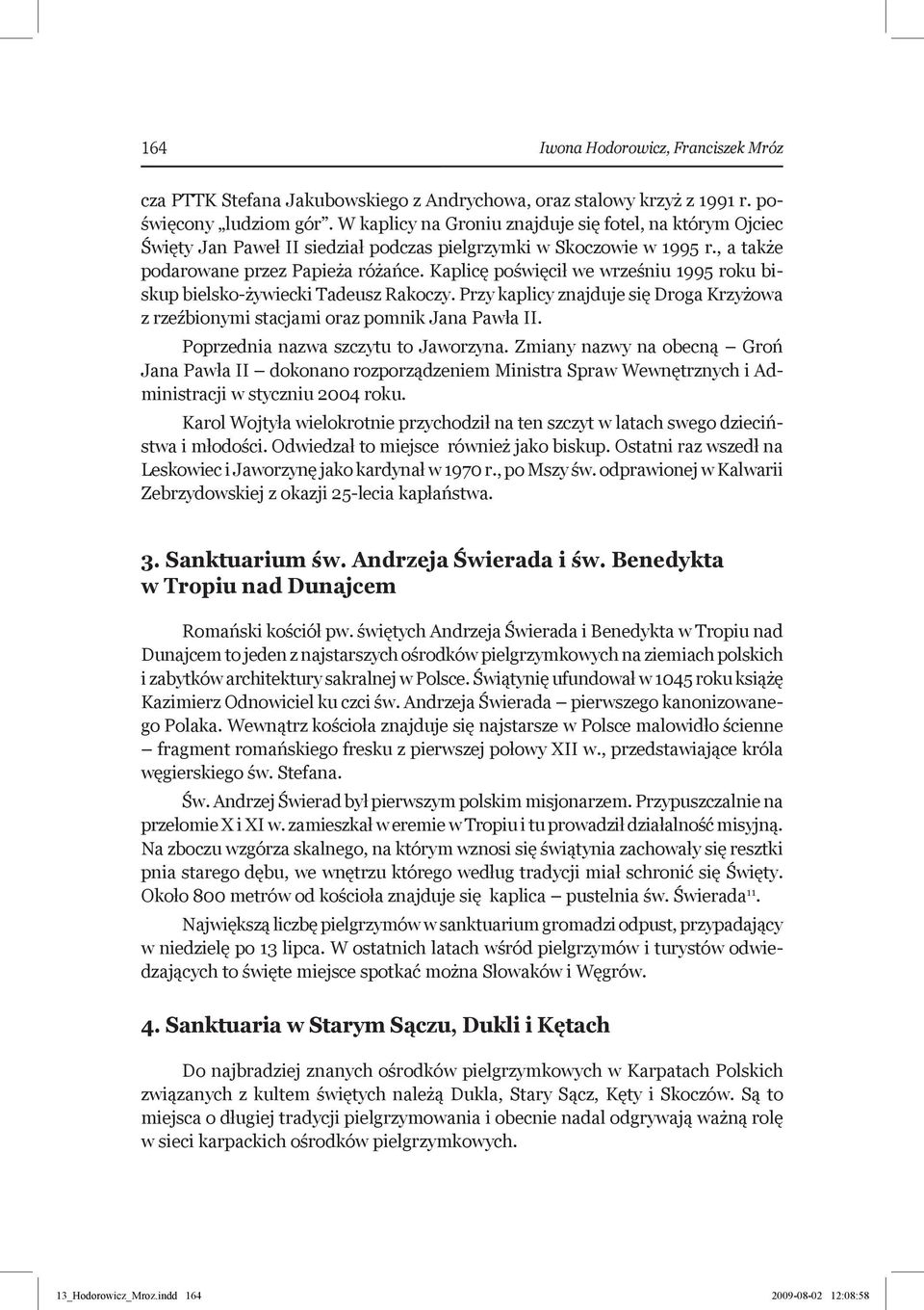 Kaplicę poświęcił we wrześniu 1995 roku biskup bielsko-żywiecki Tadeusz Rakoczy. Przy kaplicy znajduje się Droga Krzyżowa z rzeźbionymi stacjami oraz pomnik Jana Pawła II.