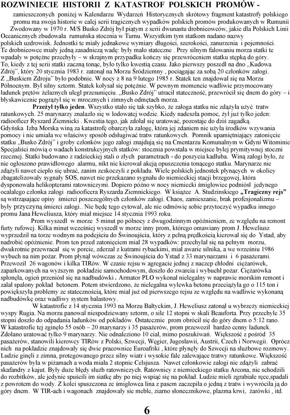 M/S Busko Zdrój był piątym z serii dwunastu drobnicowców, jakie dla Polskich Linii Oceanicznych zbudowała rumuńska stocznia w Turnu. Wszystkim tym statkom nadano nazwy polskich uzdrowisk.