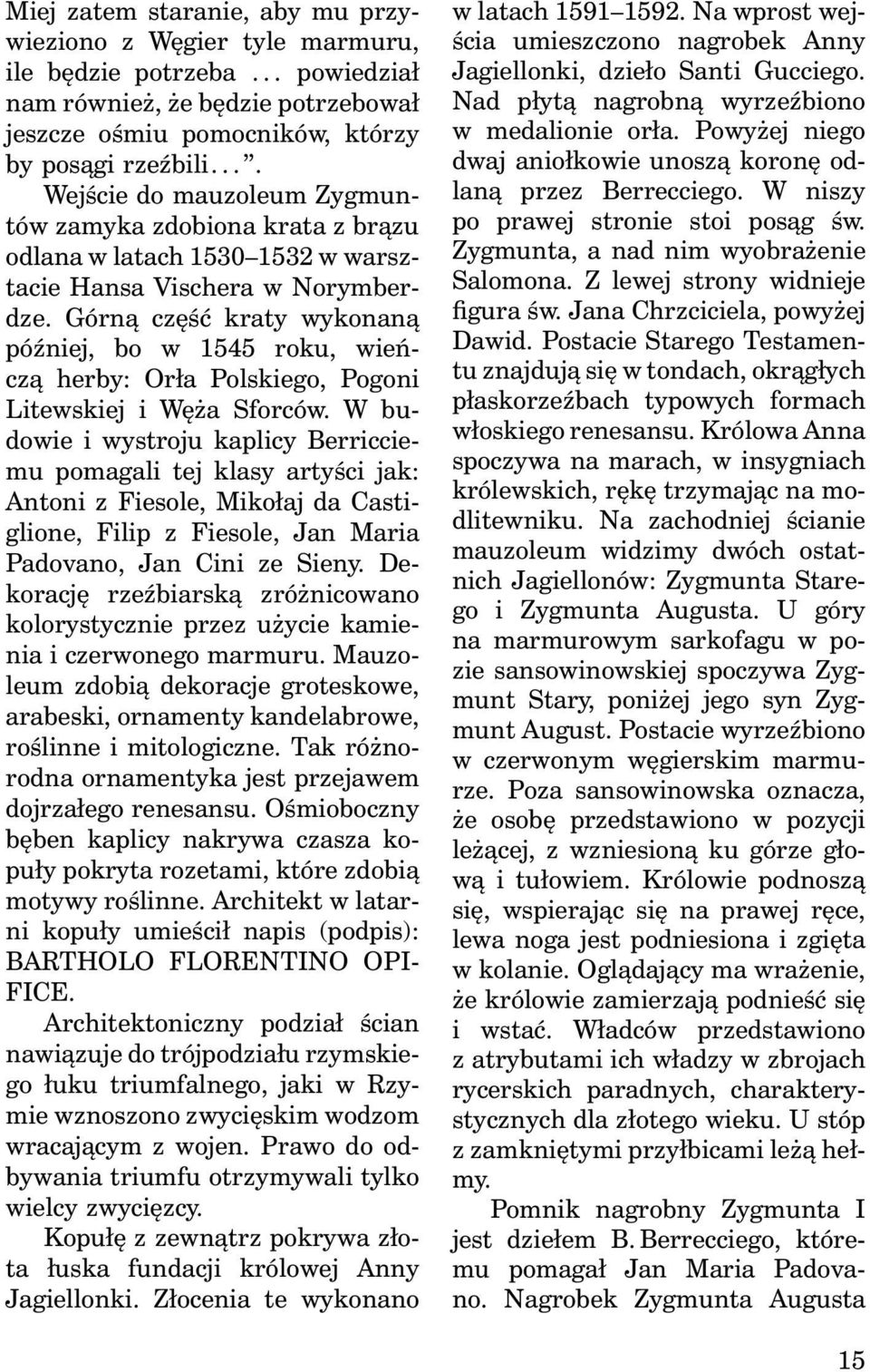 Górną część kraty wykonaną później, bo w 1545 roku, wieńczą herby: Orła Polskiego, Pogoni Litewskiej i Węża Sforców.