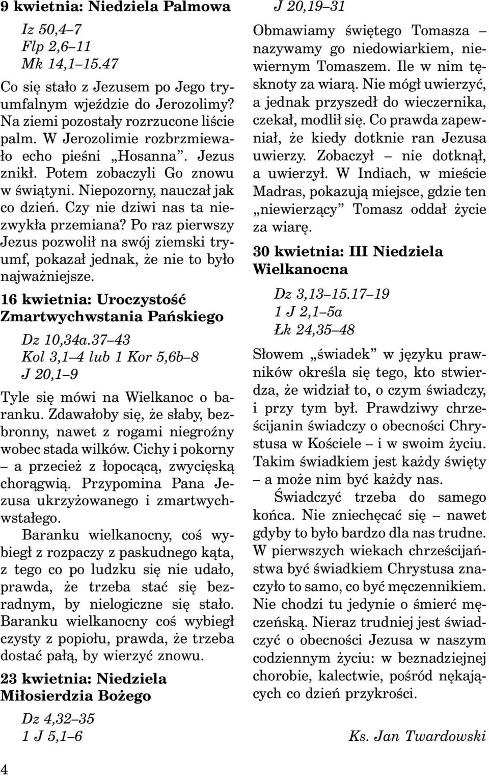 Po raz pierwszy Jezus pozwolił na swój ziemski tryumf, pokazał jednak, że nie to było najważniejsze. 16 kwietnia: Uroczystość Zmartwychwstania Pańskiego Dz 10,34a.