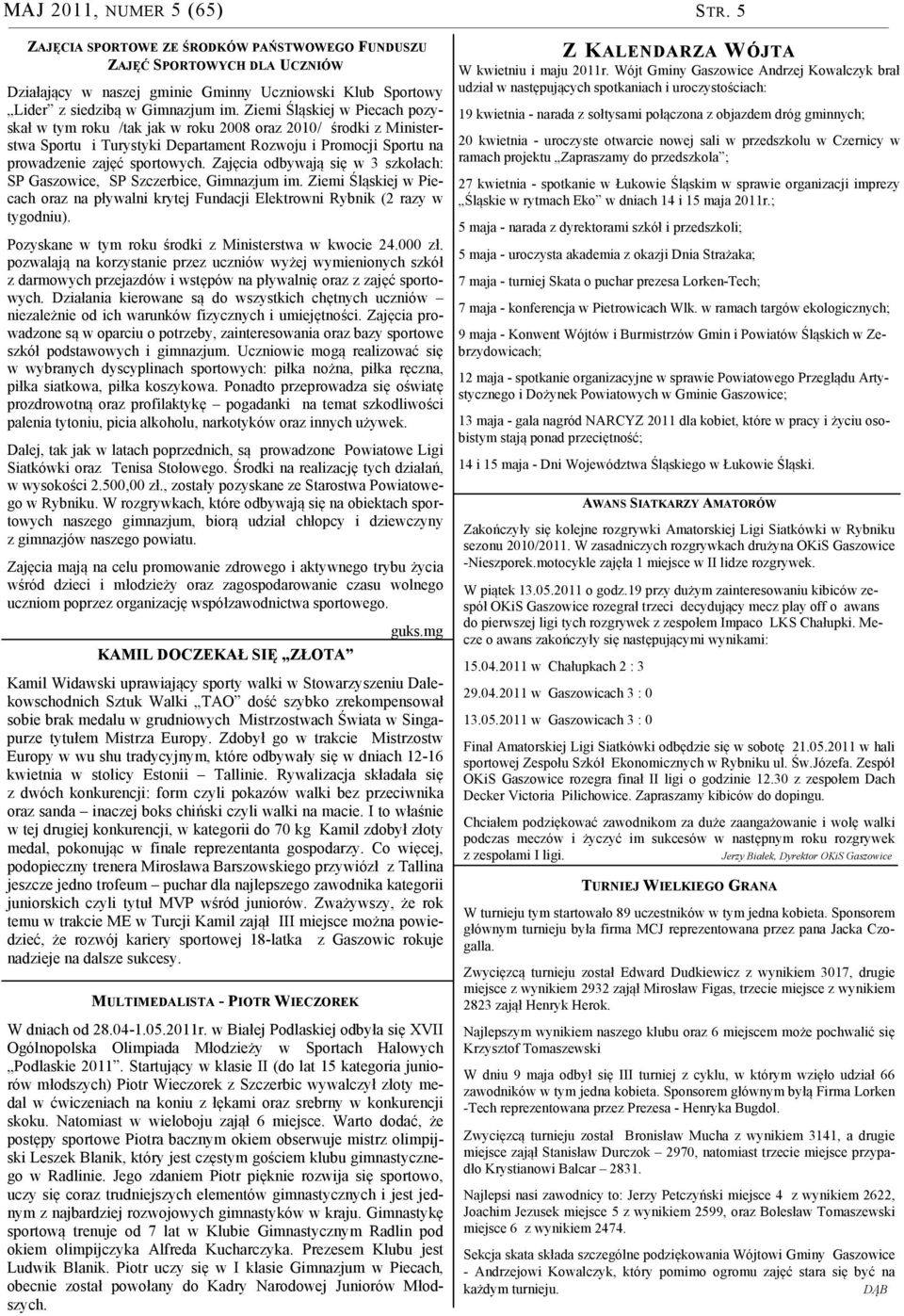 Zajęcia odbywają się w 3 szkołach: SP Gaszowice, SP Szczerbice, Gimnazjum im. Ziemi Śląskiej w Piecach oraz na pływalni krytej Fundacji Elektrowni Rybnik (2 razy w tygodniu).